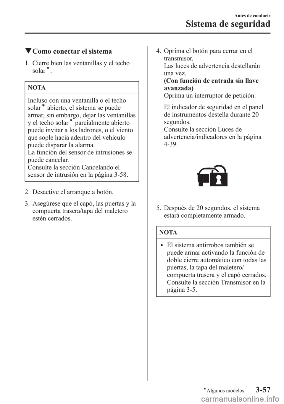 MAZDA MODEL 6 2015 Manual del propietario (in Spanish) qComo conectar el sistema
1. Cierre bien las ventanillas y el techo
solarí.
NOTA
Incluso con una ventanilla o el techo
solaríabierto, el sistema se puede
armar, sin embargo, dejar las ventanillas
y MAZDA MODEL 6 2015 Manual del propietario (in Spanish) qComo conectar el sistema
1. Cierre bien las ventanillas y el techo
solarí.
NOTA
Incluso con una ventanilla o el techo
solaríabierto, el sistema se puede
armar, sin embargo, dejar las ventanillas
y