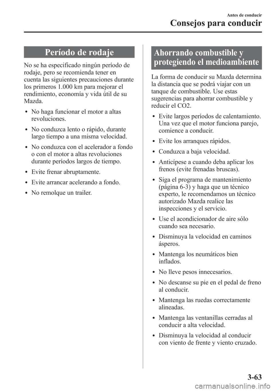 MAZDA MODEL 6 2015 Manual del propietario (in Spanish) Período de rodaje
No se ha especificado ningún período de
rodaje, pero se recomienda tener en
cuenta las siguientes precauciones durante
los primeros 1.000 km para mejorar el
rendimiento, economía MAZDA MODEL 6 2015 Manual del propietario (in Spanish) Período de rodaje
No se ha especificado ningún período de
rodaje, pero se recomienda tener en
cuenta las siguientes precauciones durante
los primeros 1.000 km para mejorar el
rendimiento, economía