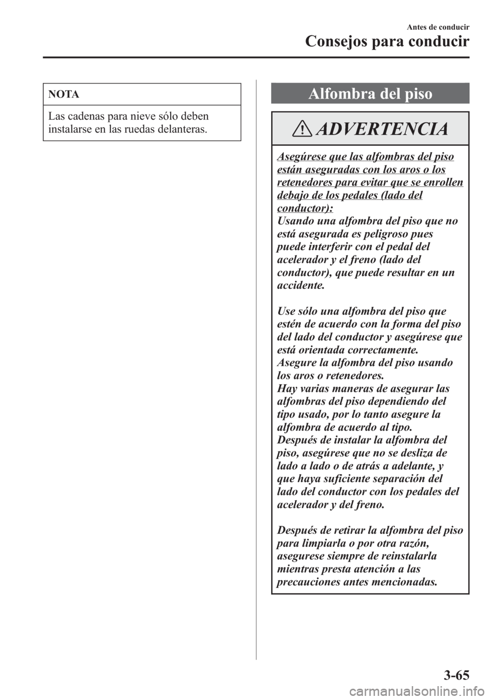 MAZDA MODEL 6 2015 Manual del propietario (in Spanish) NOTA
Las cadenas para nieve sólo deben
instalarse en las ruedas delanteras.
Alfombra del piso
ADVERTENCIA
Asegúrese que las alfombras del piso
están aseguradas con los aros o los
retenedores para e MAZDA MODEL 6 2015 Manual del propietario (in Spanish) NOTA
Las cadenas para nieve sólo deben
instalarse en las ruedas delanteras.
Alfombra del piso
ADVERTENCIA
Asegúrese que las alfombras del piso
están aseguradas con los aros o los
retenedores para e
