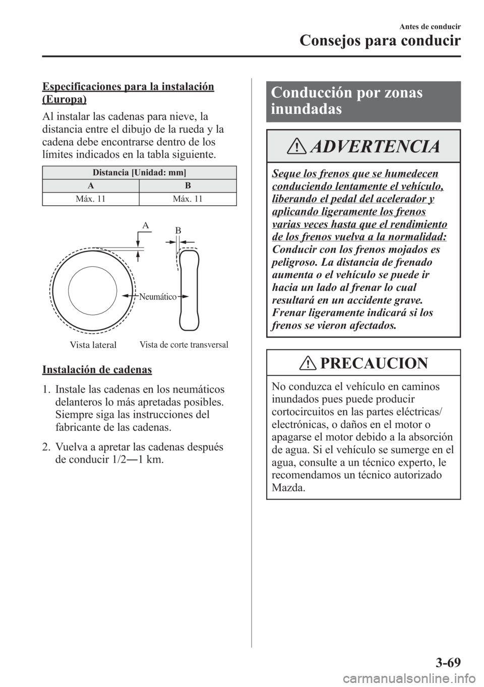 MAZDA MODEL 6 2015  Manual del propietario (in Spanish) Especificaciones para la instalación
(Europa)
Al instalar las cadenas para nieve, la
distancia entre el dibujo de la rueda y la
cadena debe encontrarse dentro de los
límites indicados en la tabla si