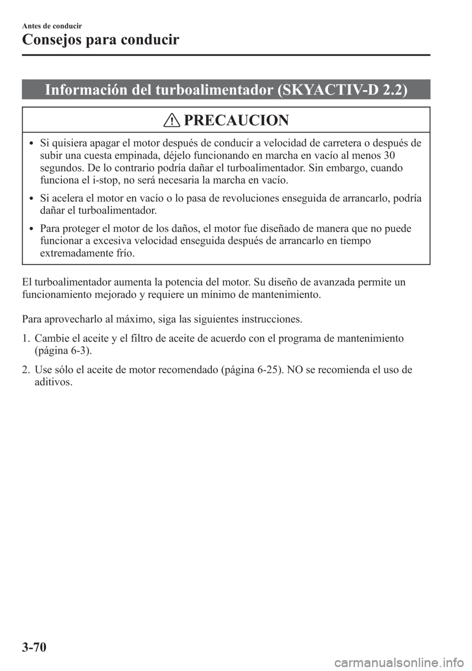 MAZDA MODEL 6 2015 Manual del propietario (in Spanish) Información del turboalimentador (SKYACTIV-D 2.2)
PRECAUCION
lSi quisiera apagar el motor después de conducir a velocidad de carretera o después de
subir una cuesta empinada, déjelo funcionando en MAZDA MODEL 6 2015 Manual del propietario (in Spanish) Información del turboalimentador (SKYACTIV-D 2.2)
PRECAUCION
lSi quisiera apagar el motor después de conducir a velocidad de carretera o después de
subir una cuesta empinada, déjelo funcionando en