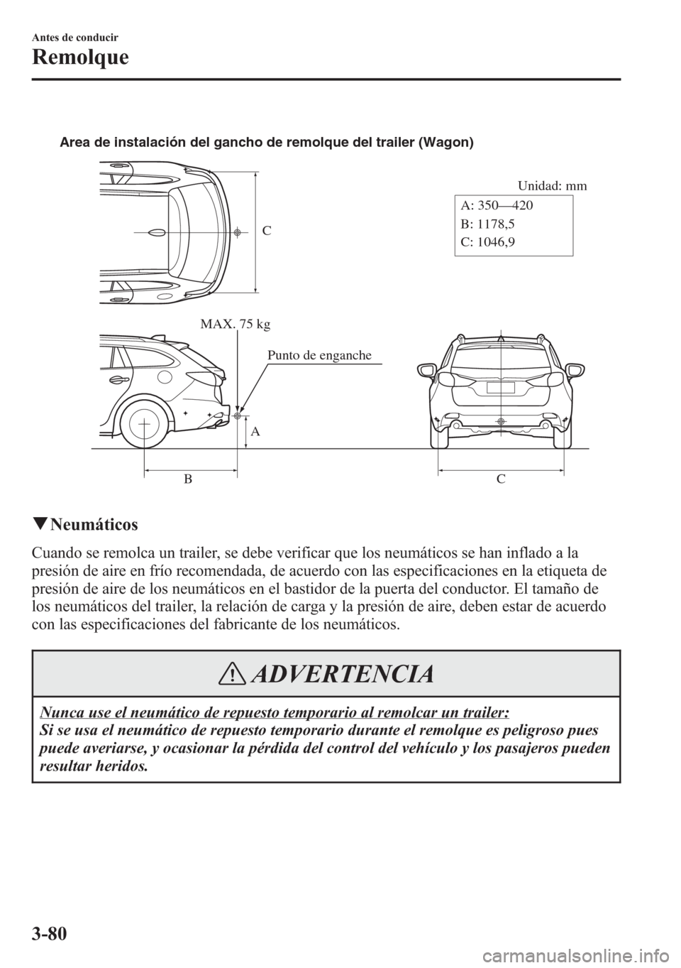 MAZDA MODEL 6 2015 Manual del propietario (in Spanish) C
Unidad: mm
A
BCA: 350—420
B: 1178,5
C: 1046,9 Area de instalación del gancho de remolque del trailer (Wagon)
MAX. 75 kg
Punto de enganche
qNeumáticos
Cuando se remolca un trailer, se debe verifi MAZDA MODEL 6 2015 Manual del propietario (in Spanish) C
Unidad: mm
A
BCA: 350—420
B: 1178,5
C: 1046,9 Area de instalación del gancho de remolque del trailer (Wagon)
MAX. 75 kg
Punto de enganche
qNeumáticos
Cuando se remolca un trailer, se debe verifi