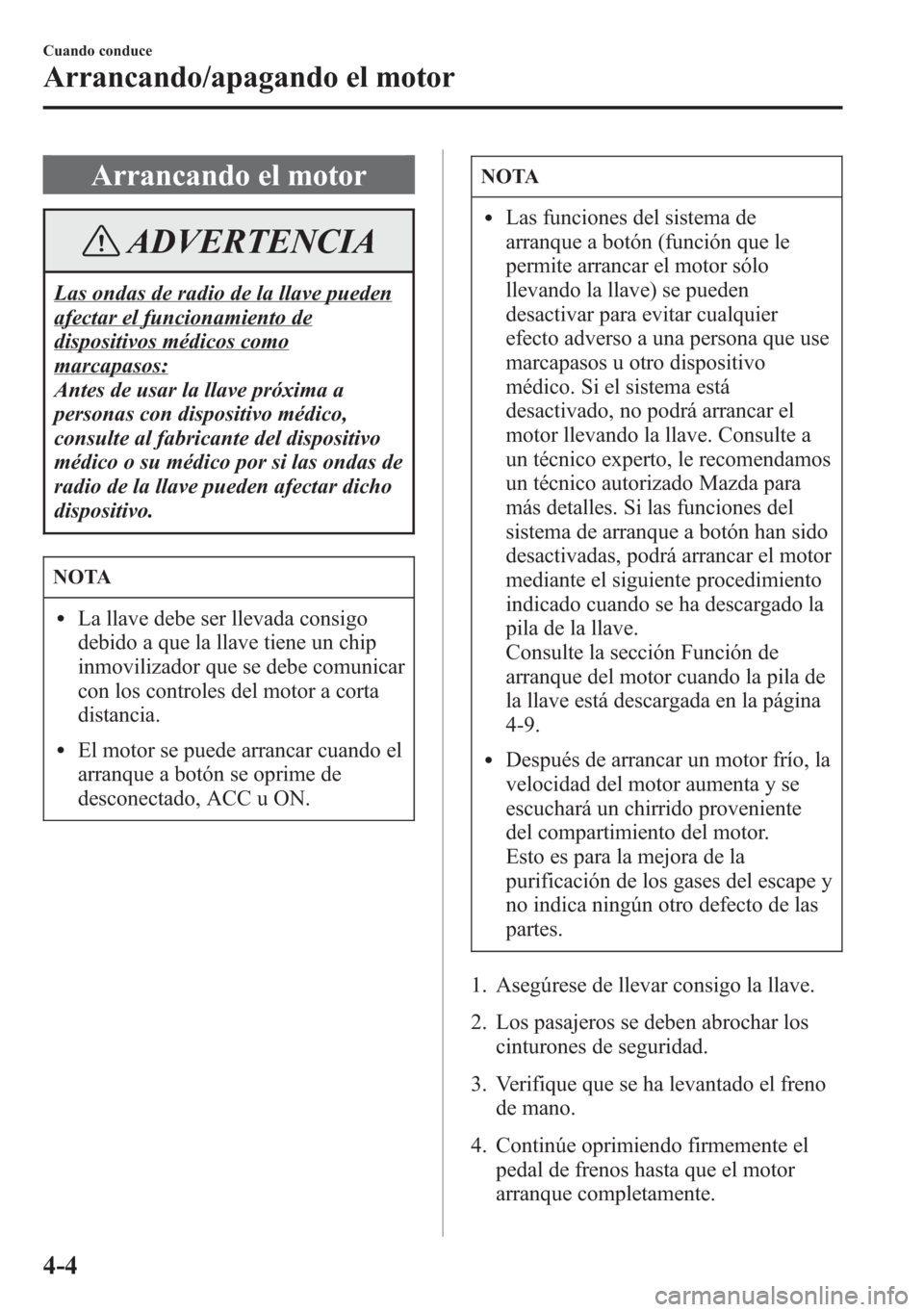 MAZDA MODEL 6 2015 Manual del propietario (in Spanish) Arrancando el motor
ADVERTENCIA
Las ondas de radio de la llave pueden
afectar el funcionamiento de
dispositivos médicos como
marcapasos:
Antes de usar la llave próxima a
personas con dispositivo mé MAZDA MODEL 6 2015 Manual del propietario (in Spanish) Arrancando el motor
ADVERTENCIA
Las ondas de radio de la llave pueden
afectar el funcionamiento de
dispositivos médicos como
marcapasos:
Antes de usar la llave próxima a
personas con dispositivo mé