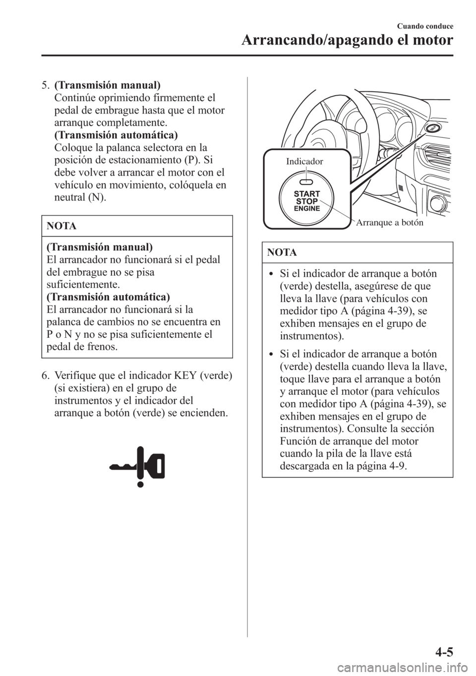 MAZDA MODEL 6 2015 Manual del propietario (in Spanish) 5.(Transmisión manual)
Continúe oprimiendo firmemente el
pedal de embrague hasta que el motor
arranque completamente.
(Transmisión automática)
Coloque la palanca selectora en la
posición de estac MAZDA MODEL 6 2015 Manual del propietario (in Spanish) 5.(Transmisión manual)
Continúe oprimiendo firmemente el
pedal de embrague hasta que el motor
arranque completamente.
(Transmisión automática)
Coloque la palanca selectora en la
posición de estac