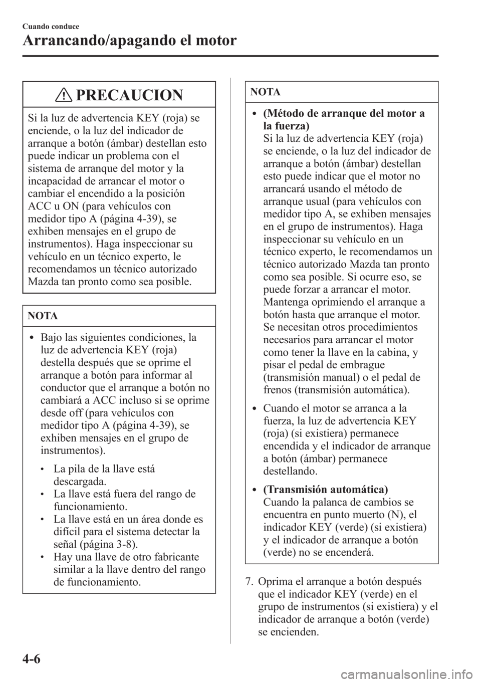 MAZDA MODEL 6 2015 Manual del propietario (in Spanish) PRECAUCION
Si la luz de advertencia KEY (roja) se
enciende, o la luz del indicador de
arranque a botón (ámbar) destellan esto
puede indicar un problema con el
sistema de arranque del motor y la
inca MAZDA MODEL 6 2015 Manual del propietario (in Spanish) PRECAUCION
Si la luz de advertencia KEY (roja) se
enciende, o la luz del indicador de
arranque a botón (ámbar) destellan esto
puede indicar un problema con el
sistema de arranque del motor y la
inca