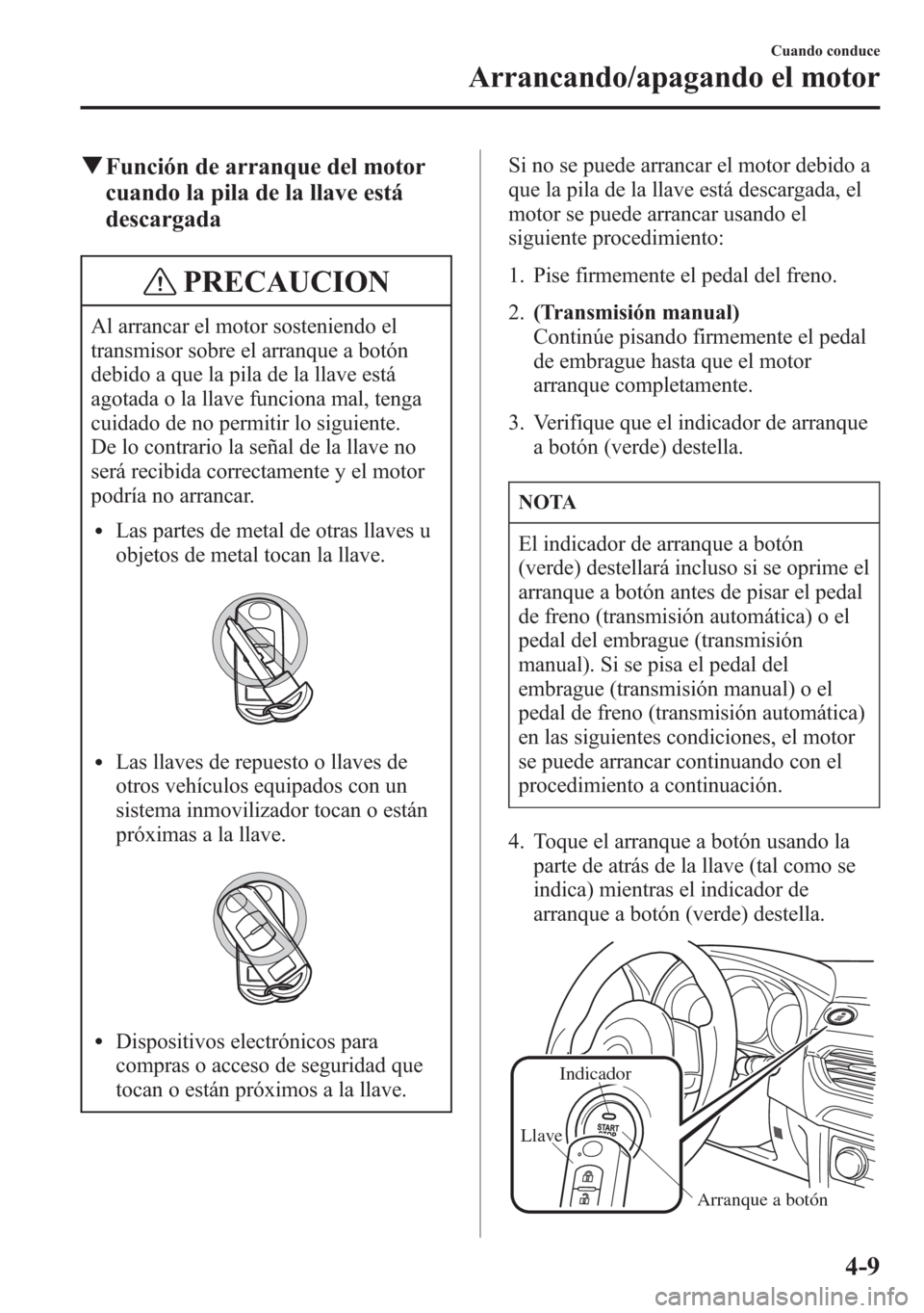 MAZDA MODEL 6 2015 Manual del propietario (in Spanish) qFunción de arranque del motor
cuando la pila de la llave está
descargada
PRECAUCION
Al arrancar el motor sosteniendo el
transmisor sobre el arranque a botón
debido a que la pila de la llave está
MAZDA MODEL 6 2015 Manual del propietario (in Spanish) qFunción de arranque del motor
cuando la pila de la llave está
descargada
PRECAUCION
Al arrancar el motor sosteniendo el
transmisor sobre el arranque a botón
debido a que la pila de la llave está