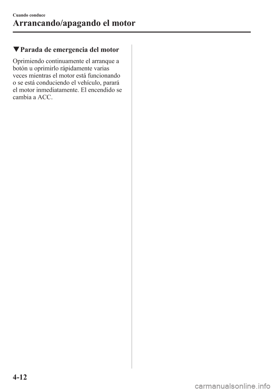 MAZDA MODEL 6 2015 Manual del propietario (in Spanish) qParada de emergencia del motor
Oprimiendo continuamente el arranque a
botón u oprimirlo rápidamente varias
veces mientras el motor está funcionando
o se está conduciendo el vehículo, parará
el MAZDA MODEL 6 2015 Manual del propietario (in Spanish) qParada de emergencia del motor
Oprimiendo continuamente el arranque a
botón u oprimirlo rápidamente varias
veces mientras el motor está funcionando
o se está conduciendo el vehículo, parará
el