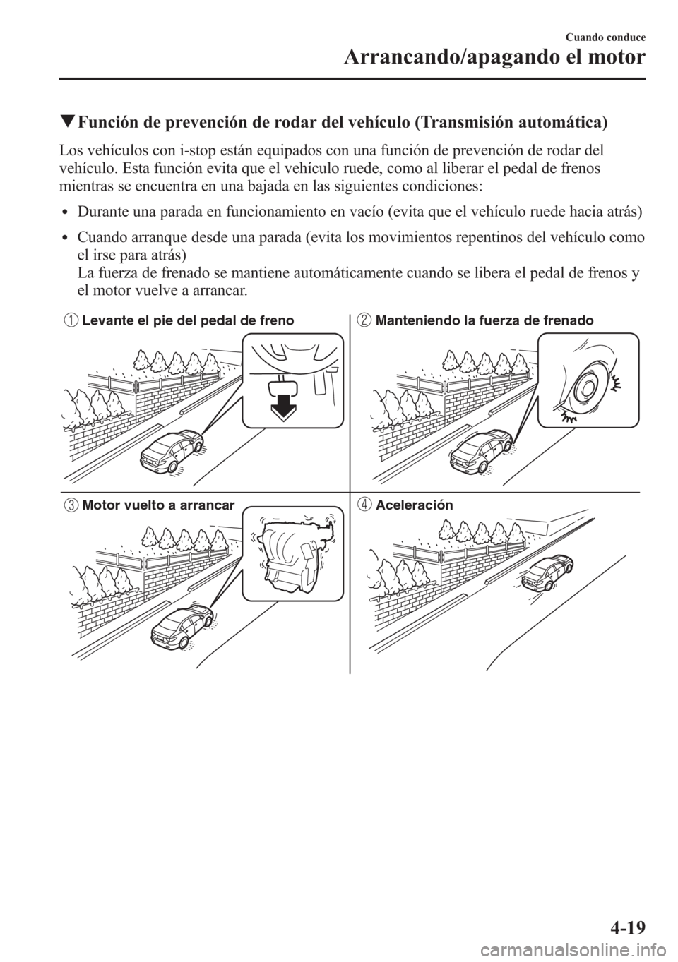 MAZDA MODEL 6 2015 Manual del propietario (in Spanish) qFunción de prevención de rodar del vehículo (Transmisión automática)
Los vehículos con i-stop están equipados con una función de prevención de rodar del
vehículo. Esta función evita que el MAZDA MODEL 6 2015 Manual del propietario (in Spanish) qFunción de prevención de rodar del vehículo (Transmisión automática)
Los vehículos con i-stop están equipados con una función de prevención de rodar del
vehículo. Esta función evita que el