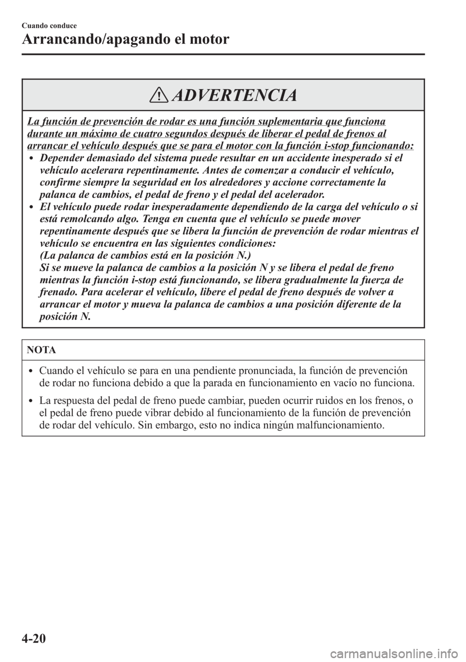 MAZDA MODEL 6 2015 Manual del propietario (in Spanish) ADVERTENCIA
La función de prevención de rodar es una función suplementaria que funciona
durante un máximo de cuatro segundos después de liberar el pedal de frenos al
arrancar el vehículo despué MAZDA MODEL 6 2015 Manual del propietario (in Spanish) ADVERTENCIA
La función de prevención de rodar es una función suplementaria que funciona
durante un máximo de cuatro segundos después de liberar el pedal de frenos al
arrancar el vehículo despué