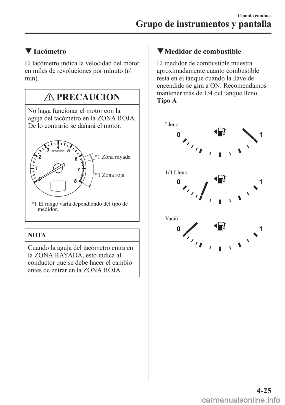 MAZDA MODEL 6 2015 Manual del propietario (in Spanish) qTacómetro
El tacómetro indica la velocidad del motor
en miles de revoluciones por minuto (r/
min).
PRECAUCION
No haga funcionar el motor con la
aguja del tacómetro en la ZONA ROJA.
De lo contrario MAZDA MODEL 6 2015 Manual del propietario (in Spanish) qTacómetro
El tacómetro indica la velocidad del motor
en miles de revoluciones por minuto (r/
min).
PRECAUCION
No haga funcionar el motor con la
aguja del tacómetro en la ZONA ROJA.
De lo contrario