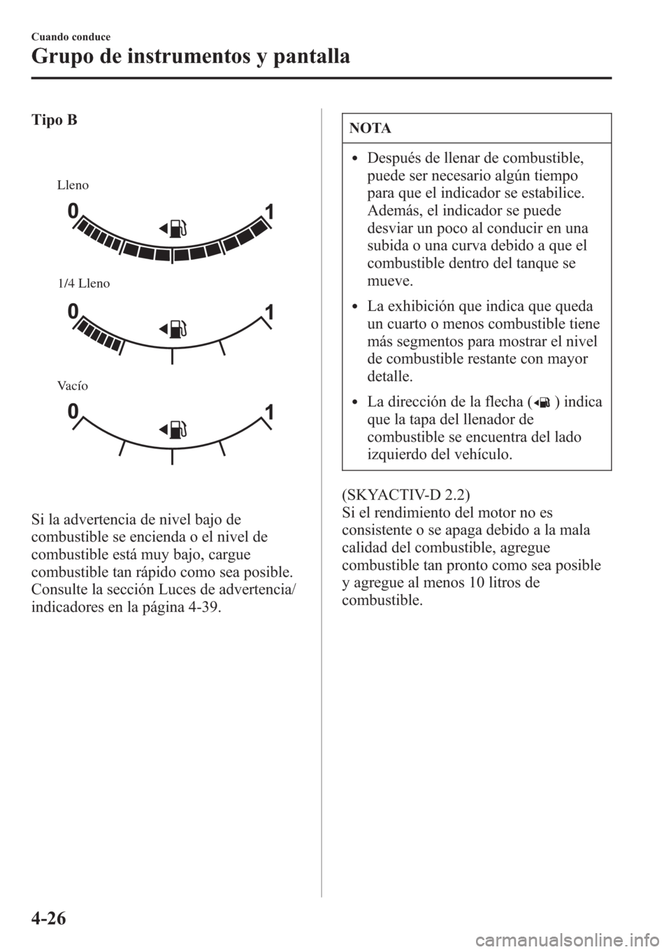 MAZDA MODEL 6 2015 Manual del propietario (in Spanish) Tipo B
Lleno
Vacío1/4 Lleno
Si la advertencia de nivel bajo de
combustible se encienda o el nivel de
combustible está muy bajo, cargue
combustible tan rápido como sea posible.
Consulte la sección MAZDA MODEL 6 2015 Manual del propietario (in Spanish) Tipo B
Lleno
Vacío1/4 Lleno
Si la advertencia de nivel bajo de
combustible se encienda o el nivel de
combustible está muy bajo, cargue
combustible tan rápido como sea posible.
Consulte la sección