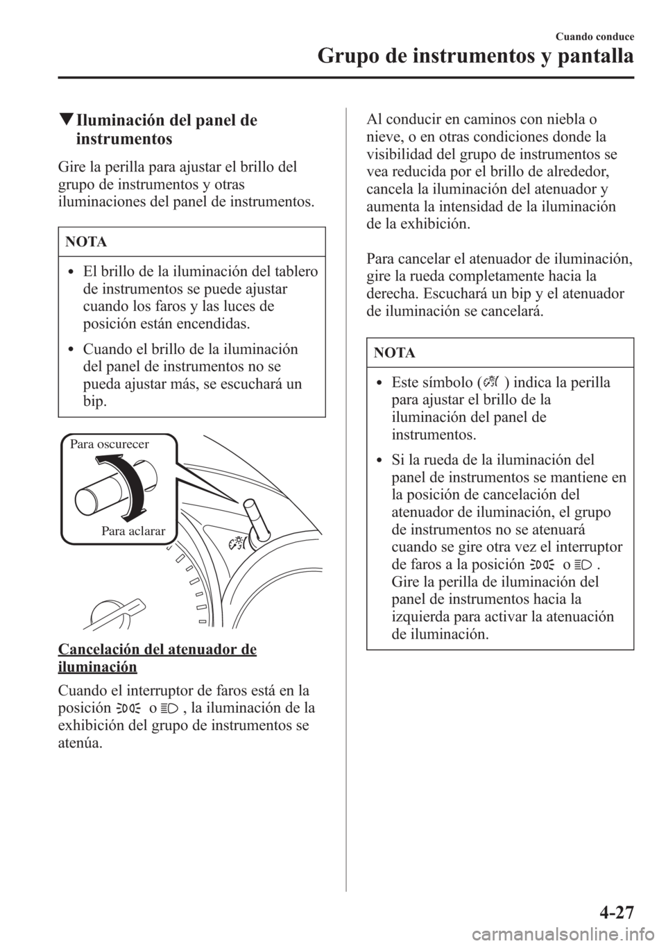 MAZDA MODEL 6 2015 Manual del propietario (in Spanish) qIluminación del panel de
instrumentos
Gire la perilla para ajustar el brillo del
grupo de instrumentos y otras
iluminaciones del panel de instrumentos.
NOTA
lEl brillo de la iluminación del tablero MAZDA MODEL 6 2015 Manual del propietario (in Spanish) qIluminación del panel de
instrumentos
Gire la perilla para ajustar el brillo del
grupo de instrumentos y otras
iluminaciones del panel de instrumentos.
NOTA
lEl brillo de la iluminación del tablero