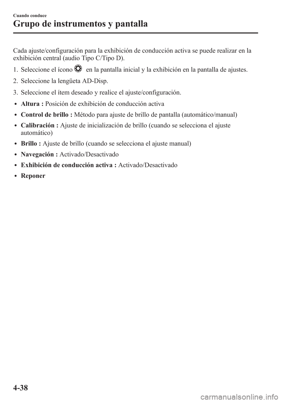 MAZDA MODEL 6 2015 Manual del propietario (in Spanish) Cada ajuste/configuración para la exhibición de conducción activa se puede realizar en la
exhibición central (audio Tipo C/Tipo D).
1. Seleccione el ícono
en la pantalla inicial y la exhibición MAZDA MODEL 6 2015 Manual del propietario (in Spanish) Cada ajuste/configuración para la exhibición de conducción activa se puede realizar en la
exhibición central (audio Tipo C/Tipo D).
1. Seleccione el ícono
en la pantalla inicial y la exhibición