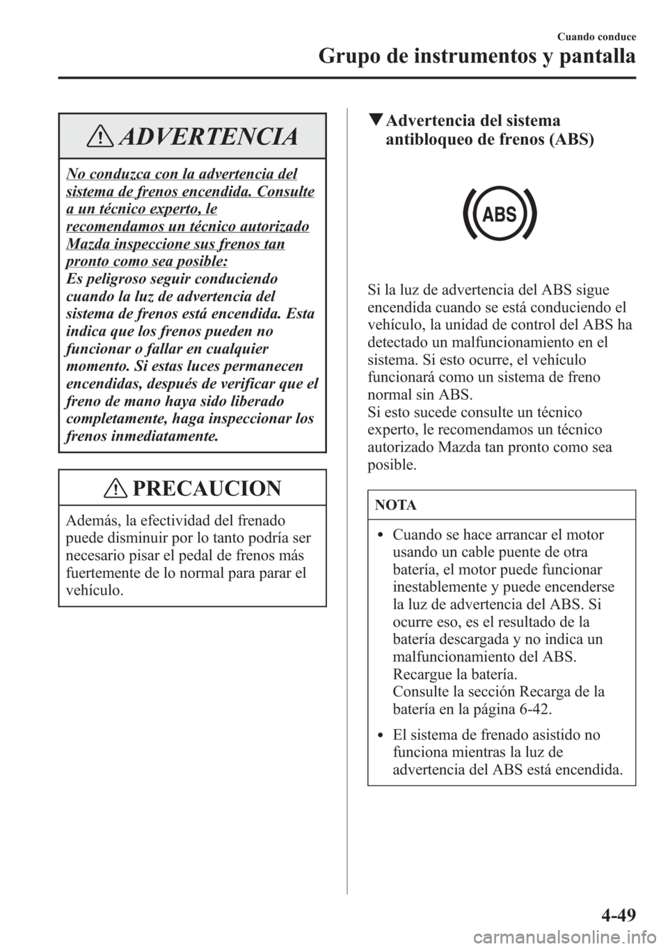 MAZDA MODEL 6 2015  Manual del propietario (in Spanish) ADVERTENCIA
No conduzca con la advertencia del
sistema de frenos encendida. Consulte
a un técnico experto, le
recomendamos un técnico autorizado
Mazda inspeccione sus frenos tan
pronto como sea posi