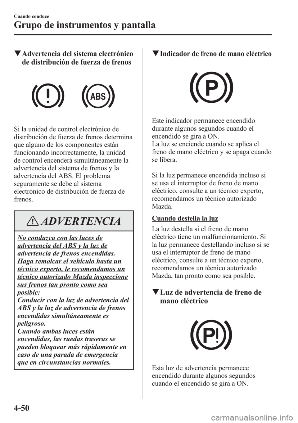 MAZDA MODEL 6 2015  Manual del propietario (in Spanish) qAdvertencia del sistema electrónico
de distribución de fuerza de frenos
Si la unidad de control electrónico de
distribución de fuerza de frenos determina
que alguno de los componentes están
func