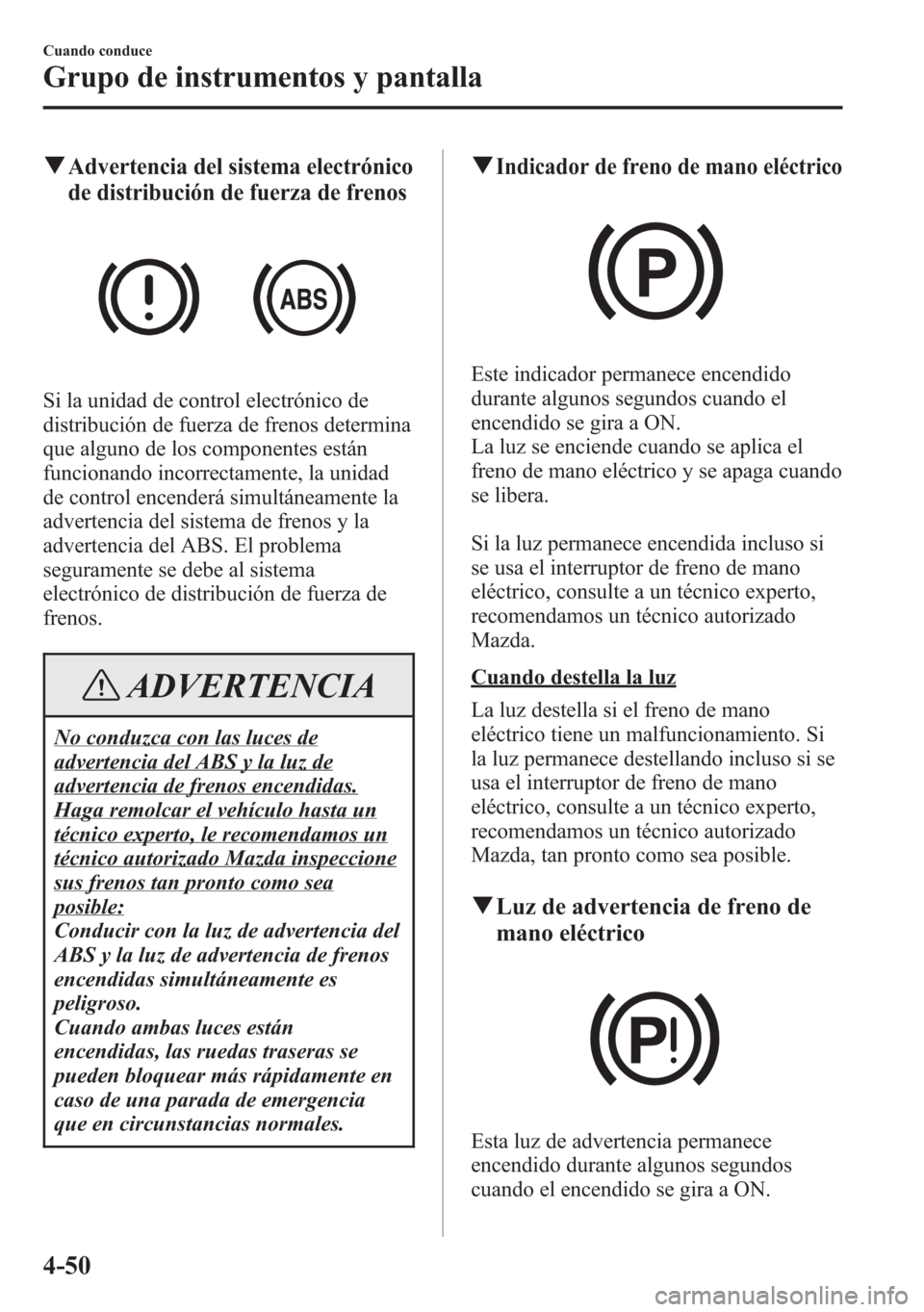 MAZDA MODEL 6 2015 Manual del propietario (in Spanish) qAdvertencia del sistema electrónico
de distribución de fuerza de frenos
Si la unidad de control electrónico de
distribución de fuerza de frenos determina
que alguno de los componentes están
func MAZDA MODEL 6 2015 Manual del propietario (in Spanish) qAdvertencia del sistema electrónico
de distribución de fuerza de frenos
Si la unidad de control electrónico de
distribución de fuerza de frenos determina
que alguno de los componentes están
func
