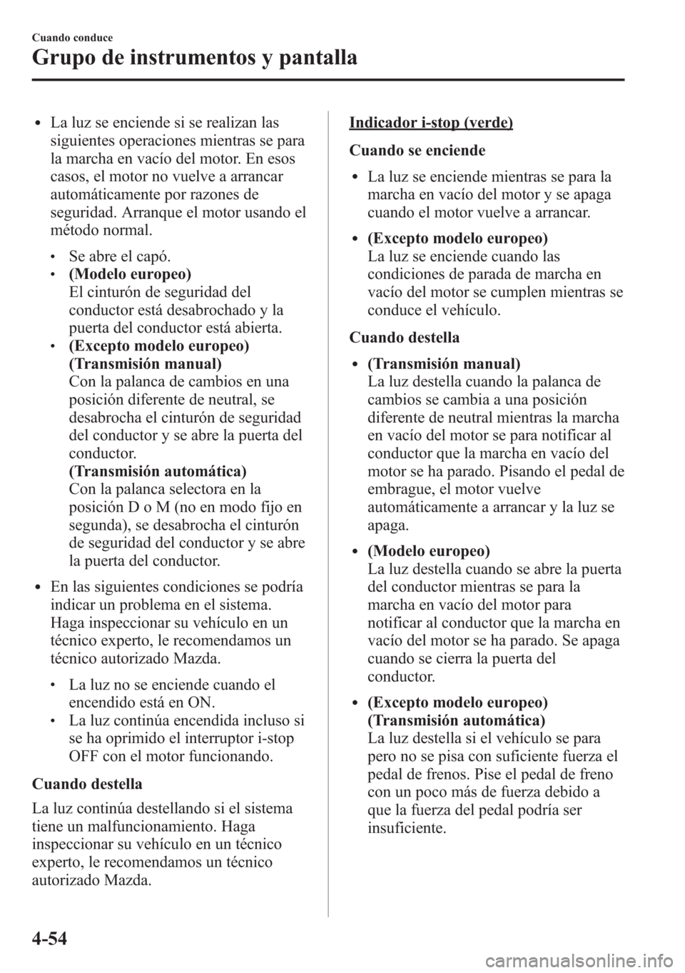 MAZDA MODEL 6 2015 Manual del propietario (in Spanish) lLa luz se enciende si se realizan las
siguientes operaciones mientras se para
la marcha en vacío del motor. En esos
casos, el motor no vuelve a arrancar
automáticamente por razones de
seguridad. Ar MAZDA MODEL 6 2015 Manual del propietario (in Spanish) lLa luz se enciende si se realizan las
siguientes operaciones mientras se para
la marcha en vacío del motor. En esos
casos, el motor no vuelve a arrancar
automáticamente por razones de
seguridad. Ar