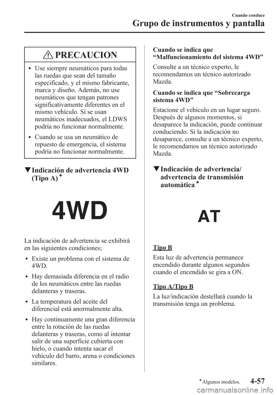 MAZDA MODEL 6 2015 Manual del propietario (in Spanish) PRECAUCION
lUse siempre neumáticos para todas
las ruedas que sean del tamaño
especificado, y el mismo fabricante,
marca y diseño. Además, no use
neumáticos que tengan patrones
significativamente MAZDA MODEL 6 2015 Manual del propietario (in Spanish) PRECAUCION
lUse siempre neumáticos para todas
las ruedas que sean del tamaño
especificado, y el mismo fabricante,
marca y diseño. Además, no use
neumáticos que tengan patrones
significativamente