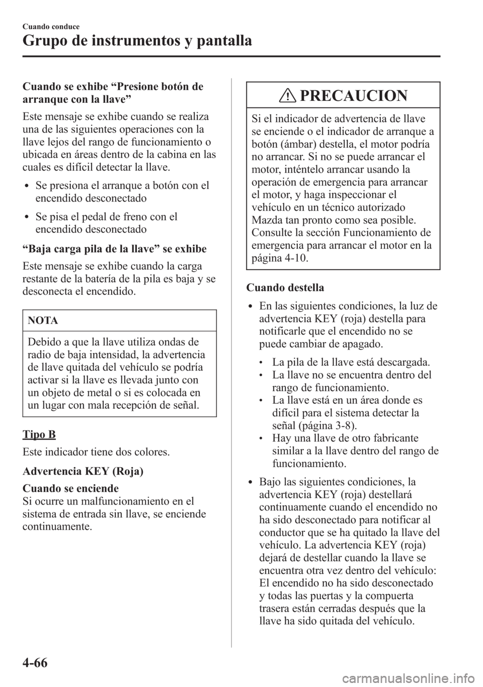 MAZDA MODEL 6 2015 Manual del propietario (in Spanish) Cuando se exhibe“Presione botón de
arranque con la llave”
Este mensaje se exhibe cuando se realiza
una de las siguientes operaciones con la
llave lejos del rango de funcionamiento o
ubicada en á MAZDA MODEL 6 2015 Manual del propietario (in Spanish) Cuando se exhibe“Presione botón de
arranque con la llave”
Este mensaje se exhibe cuando se realiza
una de las siguientes operaciones con la
llave lejos del rango de funcionamiento o
ubicada en á
