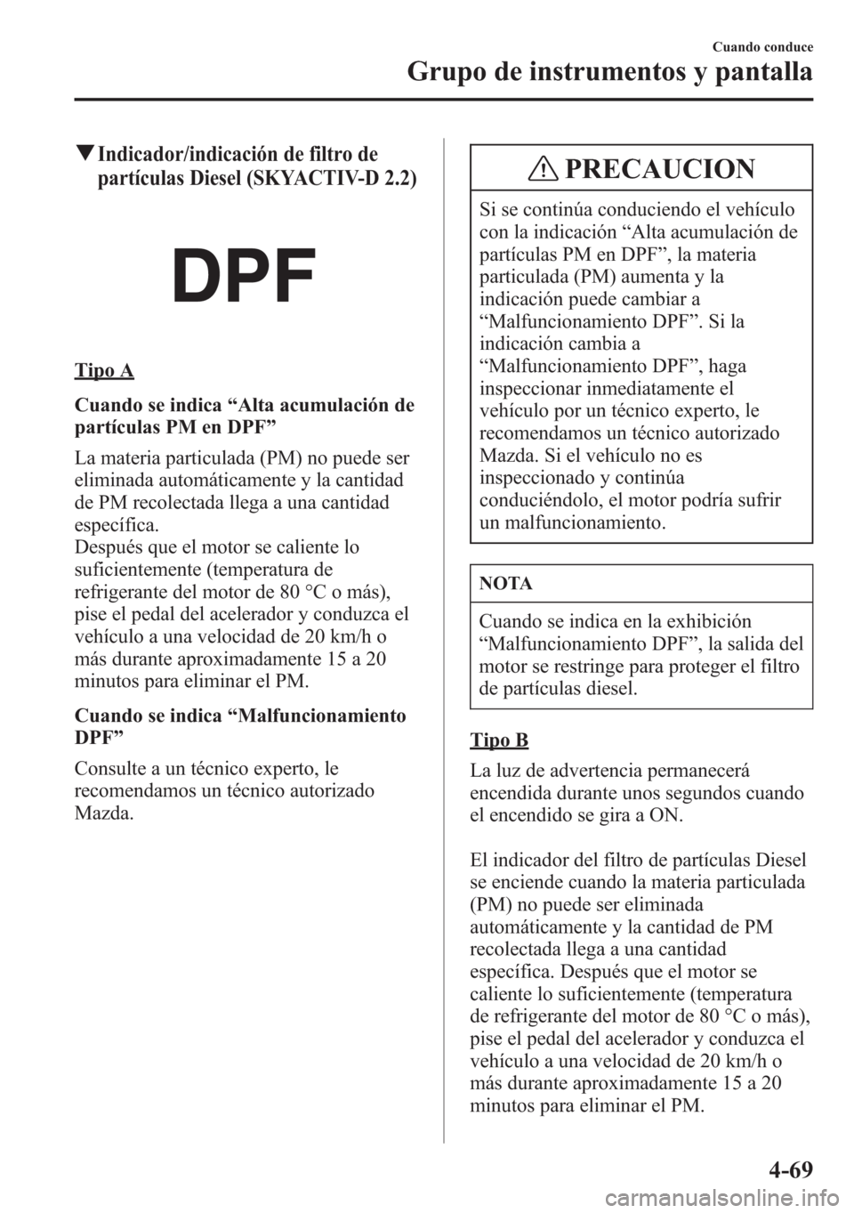 MAZDA MODEL 6 2015 Manual del propietario (in Spanish) qIndicador/indicación de filtro de
partículas Diesel (SKYACTIV-D 2.2)
Tipo A
Cuando se indica“Alta acumulación de
partículas PM en DPF”
La materia particulada (PM) no puede ser
eliminada autom MAZDA MODEL 6 2015 Manual del propietario (in Spanish) qIndicador/indicación de filtro de
partículas Diesel (SKYACTIV-D 2.2)
Tipo A
Cuando se indica“Alta acumulación de
partículas PM en DPF”
La materia particulada (PM) no puede ser
eliminada autom