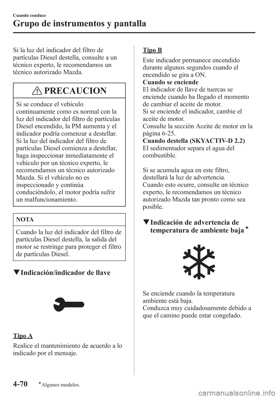 MAZDA MODEL 6 2015 Manual del propietario (in Spanish) Si la luz del indicador del filtro de
partículas Diesel destella, consulte a un
técnico experto, le recomendamos un
técnico autorizado Mazda.
PRECAUCION
Si se conduce el vehículo
continuamente com MAZDA MODEL 6 2015 Manual del propietario (in Spanish) Si la luz del indicador del filtro de
partículas Diesel destella, consulte a un
técnico experto, le recomendamos un
técnico autorizado Mazda.
PRECAUCION
Si se conduce el vehículo
continuamente com