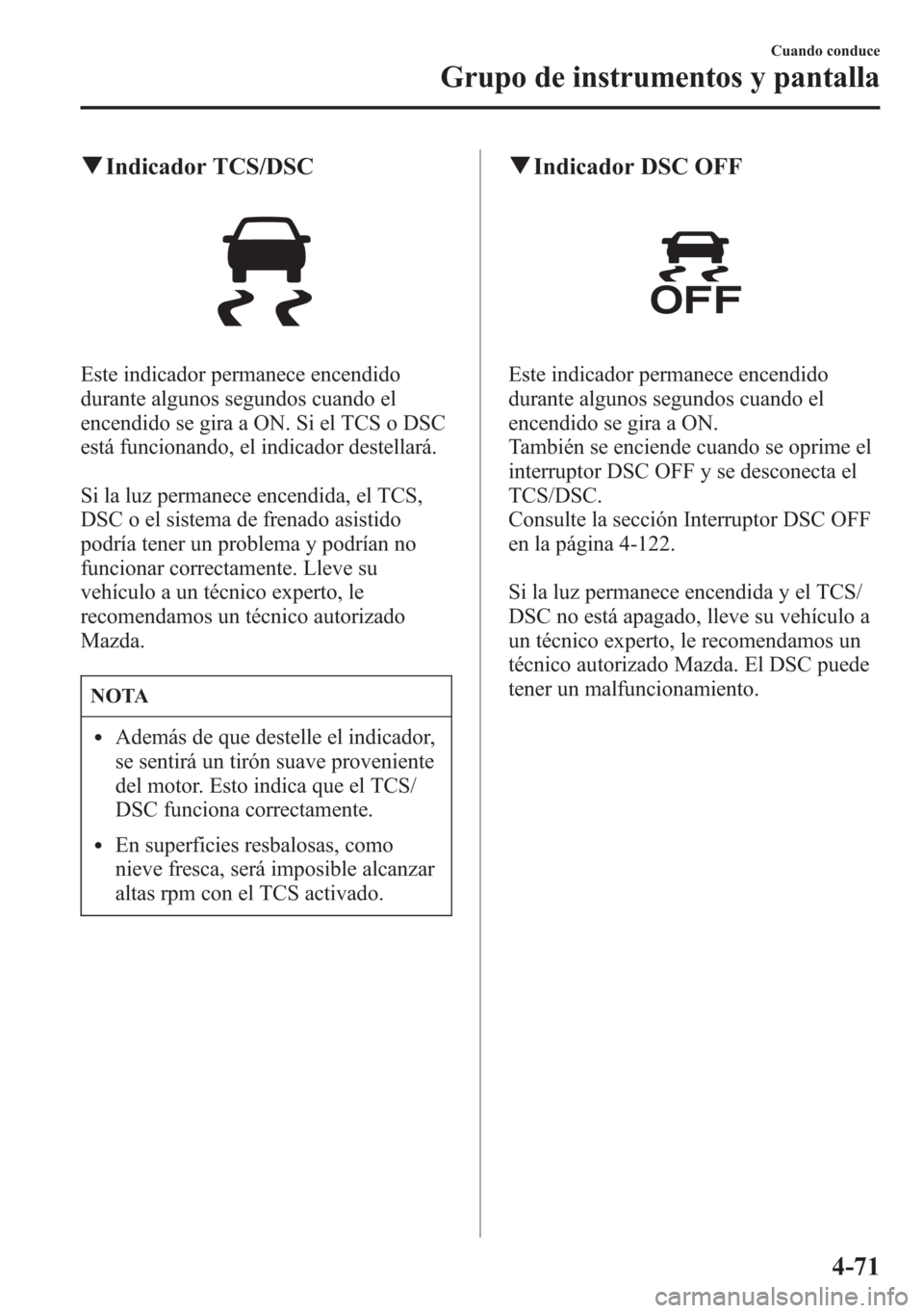 MAZDA MODEL 6 2015 Manual del propietario (in Spanish) qIndicador TCS/DSC
Este indicador permanece encendido
durante algunos segundos cuando el
encendido se gira a ON. Si el TCS o DSC
está funcionando, el indicador destellará.
Si la luz permanece encend MAZDA MODEL 6 2015 Manual del propietario (in Spanish) qIndicador TCS/DSC
Este indicador permanece encendido
durante algunos segundos cuando el
encendido se gira a ON. Si el TCS o DSC
está funcionando, el indicador destellará.
Si la luz permanece encend