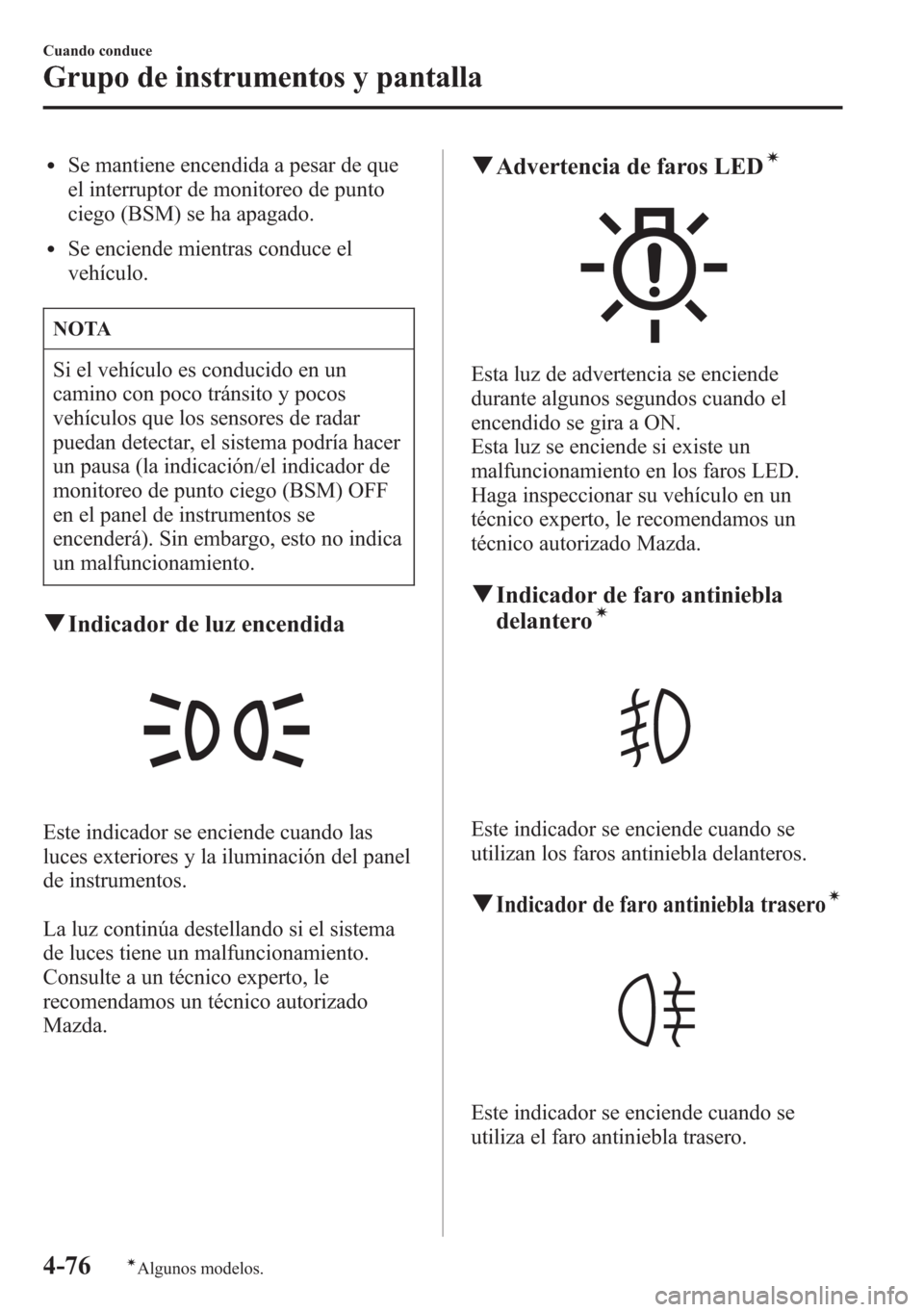 MAZDA MODEL 6 2015 Manual del propietario (in Spanish) lSe mantiene encendida a pesar de que
el interruptor de monitoreo de punto
ciego (BSM) se ha apagado.
lSe enciende mientras conduce el
vehículo.
NOTA
Si el vehículo es conducido en un
camino con poc MAZDA MODEL 6 2015 Manual del propietario (in Spanish) lSe mantiene encendida a pesar de que
el interruptor de monitoreo de punto
ciego (BSM) se ha apagado.
lSe enciende mientras conduce el
vehículo.
NOTA
Si el vehículo es conducido en un
camino con poc