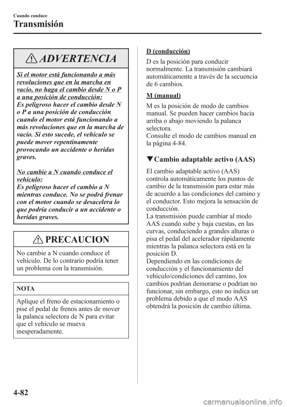 MAZDA MODEL 6 2015 Manual del propietario (in Spanish) ADVERTENCIA
Si el motor está funcionando a más
revoluciones que en la marcha en
vacío, no haga el cambio desde N o P
a una posición de conducción:
Es peligroso hacer el cambio desde N
o P a una p MAZDA MODEL 6 2015 Manual del propietario (in Spanish) ADVERTENCIA
Si el motor está funcionando a más
revoluciones que en la marcha en
vacío, no haga el cambio desde N o P
a una posición de conducción:
Es peligroso hacer el cambio desde N
o P a una p