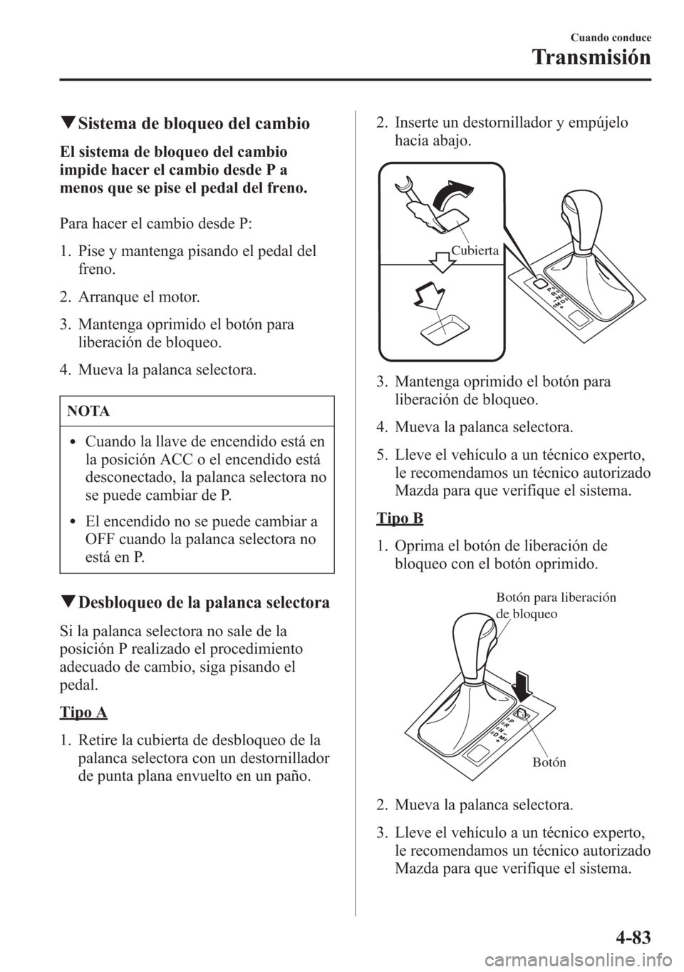 MAZDA MODEL 6 2015 Manual del propietario (in Spanish) qSistema de bloqueo del cambio
El sistema de bloqueo del cambio
impide hacer el cambio desde P a
menos que se pise el pedal del freno.
Para hacer el cambio desde P:
1. Pise y mantenga pisando el pedal MAZDA MODEL 6 2015 Manual del propietario (in Spanish) qSistema de bloqueo del cambio
El sistema de bloqueo del cambio
impide hacer el cambio desde P a
menos que se pise el pedal del freno.
Para hacer el cambio desde P:
1. Pise y mantenga pisando el pedal
