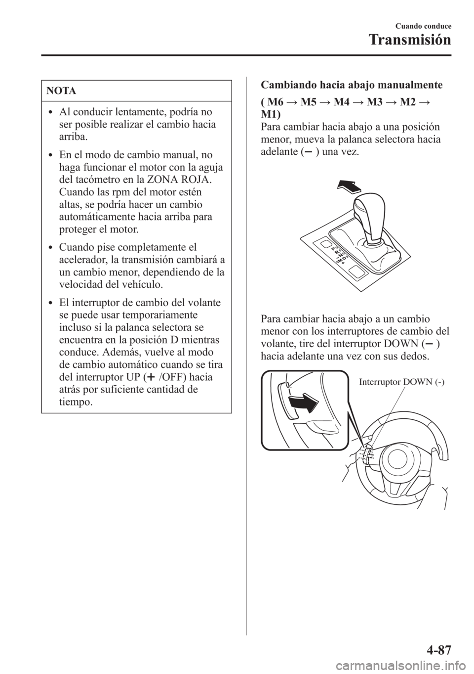 MAZDA MODEL 6 2015 Manual del propietario (in Spanish) NOTA
lAl conducir lentamente, podría no
ser posible realizar el cambio hacia
arriba.
lEn el modo de cambio manual, no
haga funcionar el motor con la aguja
del tacómetro en la ZONA ROJA.
Cuando las r MAZDA MODEL 6 2015 Manual del propietario (in Spanish) NOTA
lAl conducir lentamente, podría no
ser posible realizar el cambio hacia
arriba.
lEn el modo de cambio manual, no
haga funcionar el motor con la aguja
del tacómetro en la ZONA ROJA.
Cuando las r