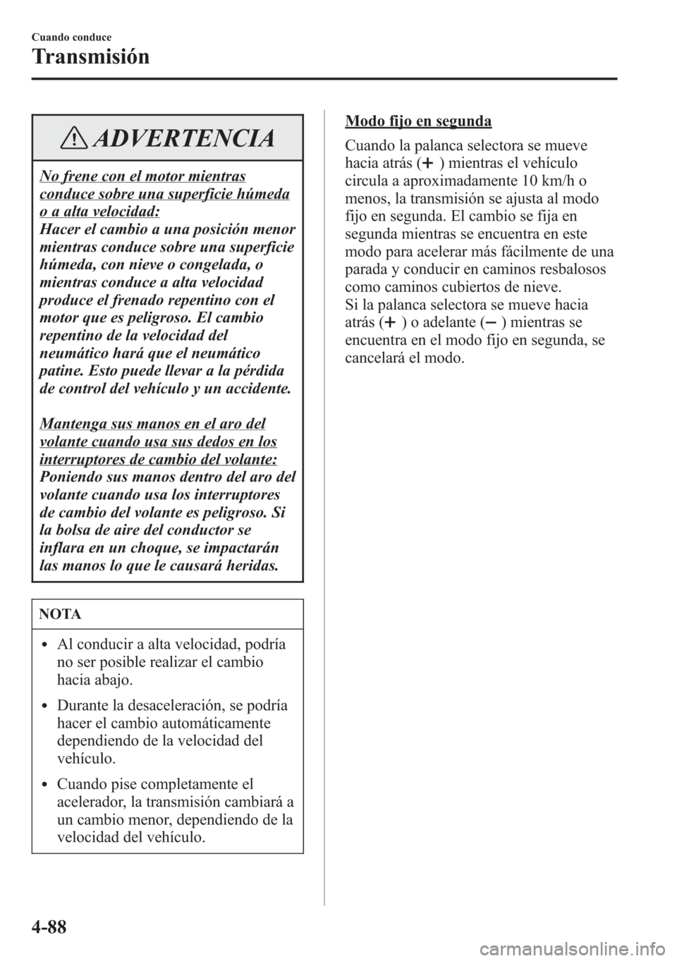 MAZDA MODEL 6 2015 Manual del propietario (in Spanish) ADVERTENCIA
No frene con el motor mientras
conduce sobre una superficie húmeda
o a alta velocidad:
Hacer el cambio a una posición menor
mientras conduce sobre una superficie
húmeda, con nieve o con MAZDA MODEL 6 2015 Manual del propietario (in Spanish) ADVERTENCIA
No frene con el motor mientras
conduce sobre una superficie húmeda
o a alta velocidad:
Hacer el cambio a una posición menor
mientras conduce sobre una superficie
húmeda, con nieve o con