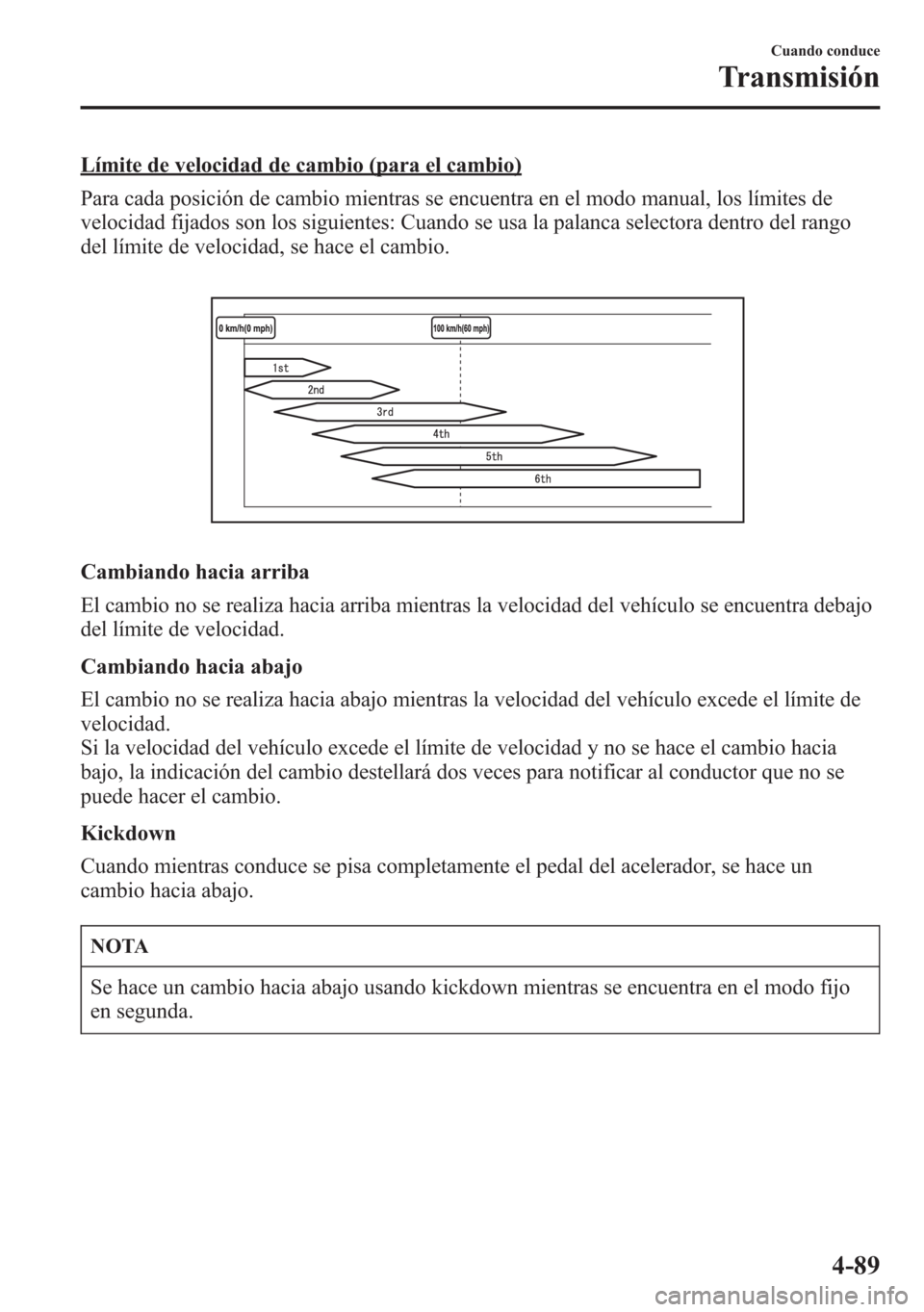 MAZDA MODEL 6 2015 Manual del propietario (in Spanish) Límite de velocidad de cambio (para el cambio)
Para cada posición de cambio mientras se encuentra en el modo manual, los límites de
velocidad fijados son los siguientes: Cuando se usa la palanca se MAZDA MODEL 6 2015 Manual del propietario (in Spanish) Límite de velocidad de cambio (para el cambio)
Para cada posición de cambio mientras se encuentra en el modo manual, los límites de
velocidad fijados son los siguientes: Cuando se usa la palanca se