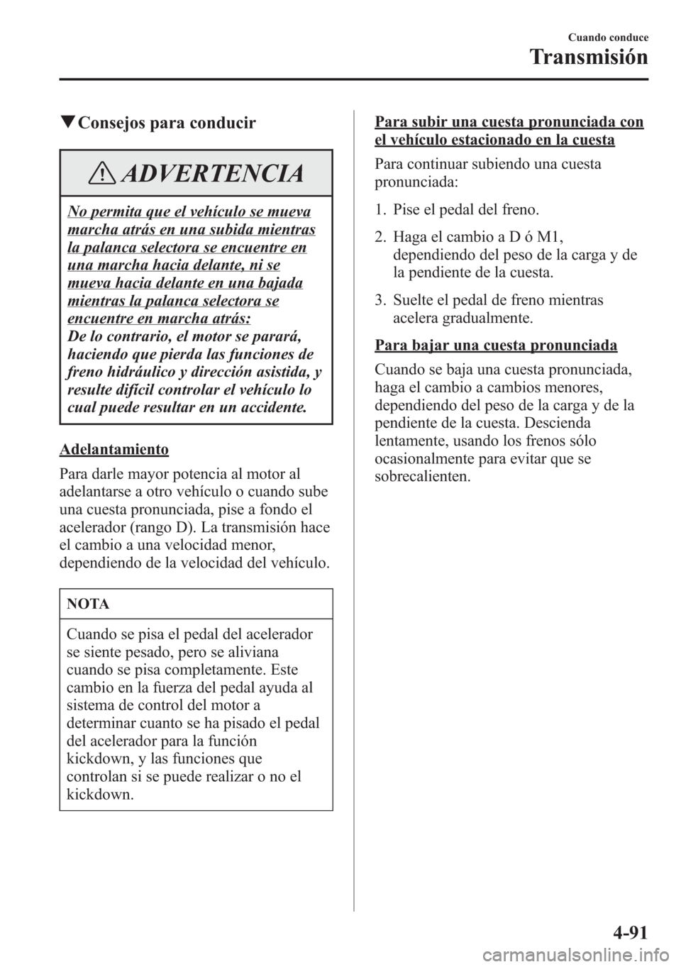 MAZDA MODEL 6 2015 Manual del propietario (in Spanish) qConsejos para conducir
ADVERTENCIA
No permita que el vehículo se mueva
marcha atrás en una subida mientras
la palanca selectora se encuentre en
una marcha hacia delante, ni se
mueva hacia delante e MAZDA MODEL 6 2015 Manual del propietario (in Spanish) qConsejos para conducir
ADVERTENCIA
No permita que el vehículo se mueva
marcha atrás en una subida mientras
la palanca selectora se encuentre en
una marcha hacia delante, ni se
mueva hacia delante e