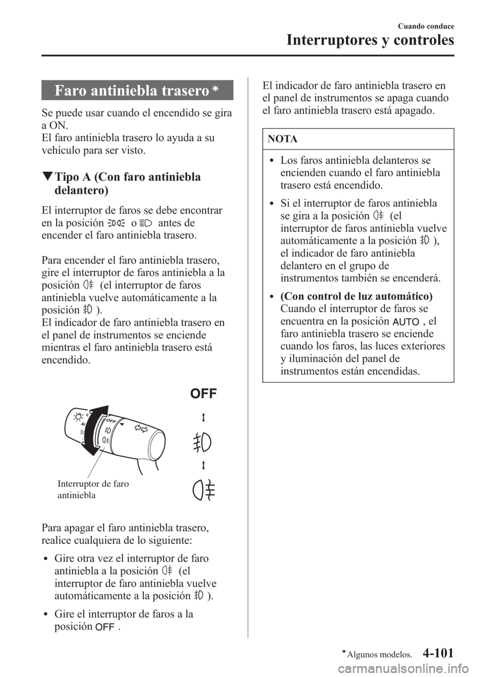 MAZDA MODEL 6 2015 Manual del propietario (in Spanish) Faro antiniebla traseroí
Se puede usar cuando el encendido se gira
a ON.
El faro antiniebla trasero lo ayuda a su
vehículo para ser visto.
qTipo A (Con faro antiniebla
delantero)
El interruptor de f MAZDA MODEL 6 2015 Manual del propietario (in Spanish) Faro antiniebla traseroí
Se puede usar cuando el encendido se gira
a ON.
El faro antiniebla trasero lo ayuda a su
vehículo para ser visto.
qTipo A (Con faro antiniebla
delantero)
El interruptor de f