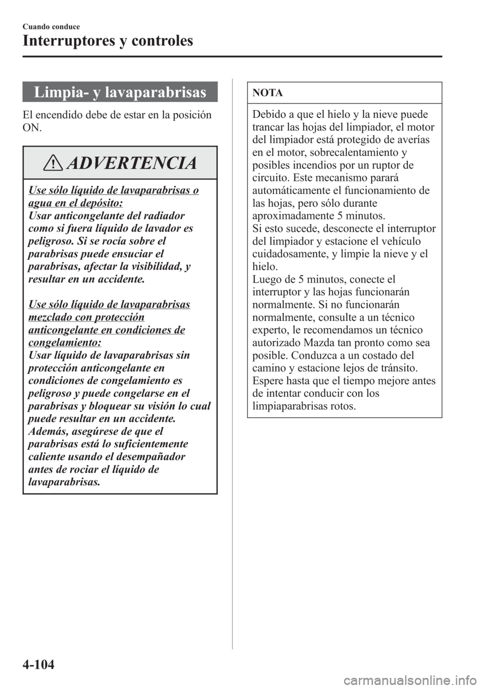 MAZDA MODEL 6 2015 Manual del propietario (in Spanish) Limpia- y lavaparabrisas
El encendido debe de estar en la posición
ON.
ADVERTENCIA
Use sólo líquido de lavaparabrisas o
agua en el depósito:
Usar anticongelante del radiador
como si fuera líquido MAZDA MODEL 6 2015 Manual del propietario (in Spanish) Limpia- y lavaparabrisas
El encendido debe de estar en la posición
ON.
ADVERTENCIA
Use sólo líquido de lavaparabrisas o
agua en el depósito:
Usar anticongelante del radiador
como si fuera líquido