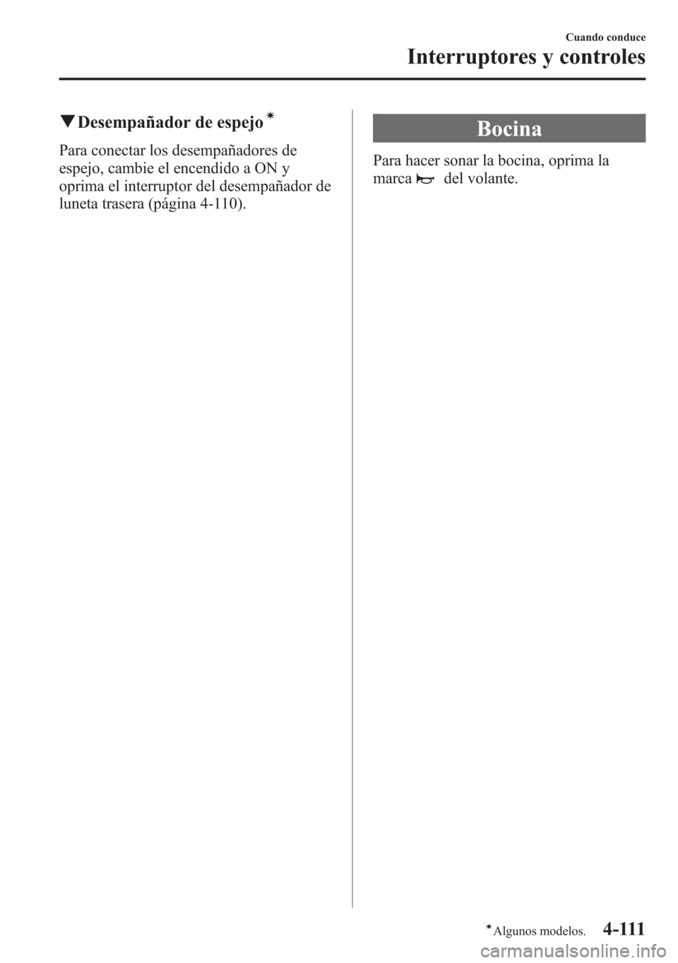MAZDA MODEL 6 2015 Manual del propietario (in Spanish) qDesempañador de espejoí
Para conectar los desempañadores de
espejo, cambie el encendido a ON y
oprima el interruptor del desempañador de
luneta trasera (página 4-110).
Bocina
Para hacer sonar la MAZDA MODEL 6 2015 Manual del propietario (in Spanish) qDesempañador de espejoí
Para conectar los desempañadores de
espejo, cambie el encendido a ON y
oprima el interruptor del desempañador de
luneta trasera (página 4-110).
Bocina
Para hacer sonar la