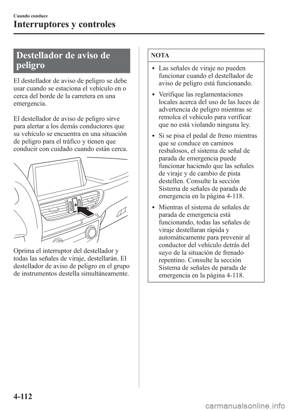 MAZDA MODEL 6 2015 Manual del propietario (in Spanish) Destellador de aviso de
peligro
El destellador de aviso de peligro se debe
usar cuando se estaciona el vehículo en o
cerca del borde de la carretera en una
emergencia.
El destellador de aviso de peli MAZDA MODEL 6 2015 Manual del propietario (in Spanish) Destellador de aviso de
peligro
El destellador de aviso de peligro se debe
usar cuando se estaciona el vehículo en o
cerca del borde de la carretera en una
emergencia.
El destellador de aviso de peli
