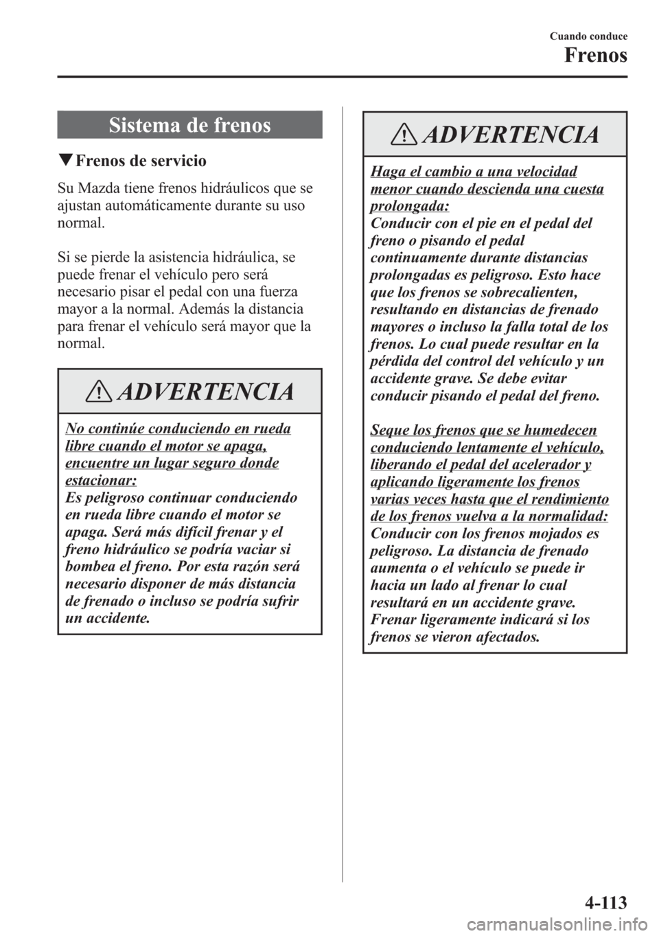 MAZDA MODEL 6 2015 Manual del propietario (in Spanish) Sistema de frenos
qFrenos de servicio
Su Mazda tiene frenos hidráulicos que se
ajustan automáticamente durante su uso
normal.
Si se pierde la asistencia hidráulica, se
puede frenar el vehículo per MAZDA MODEL 6 2015 Manual del propietario (in Spanish) Sistema de frenos
qFrenos de servicio
Su Mazda tiene frenos hidráulicos que se
ajustan automáticamente durante su uso
normal.
Si se pierde la asistencia hidráulica, se
puede frenar el vehículo per