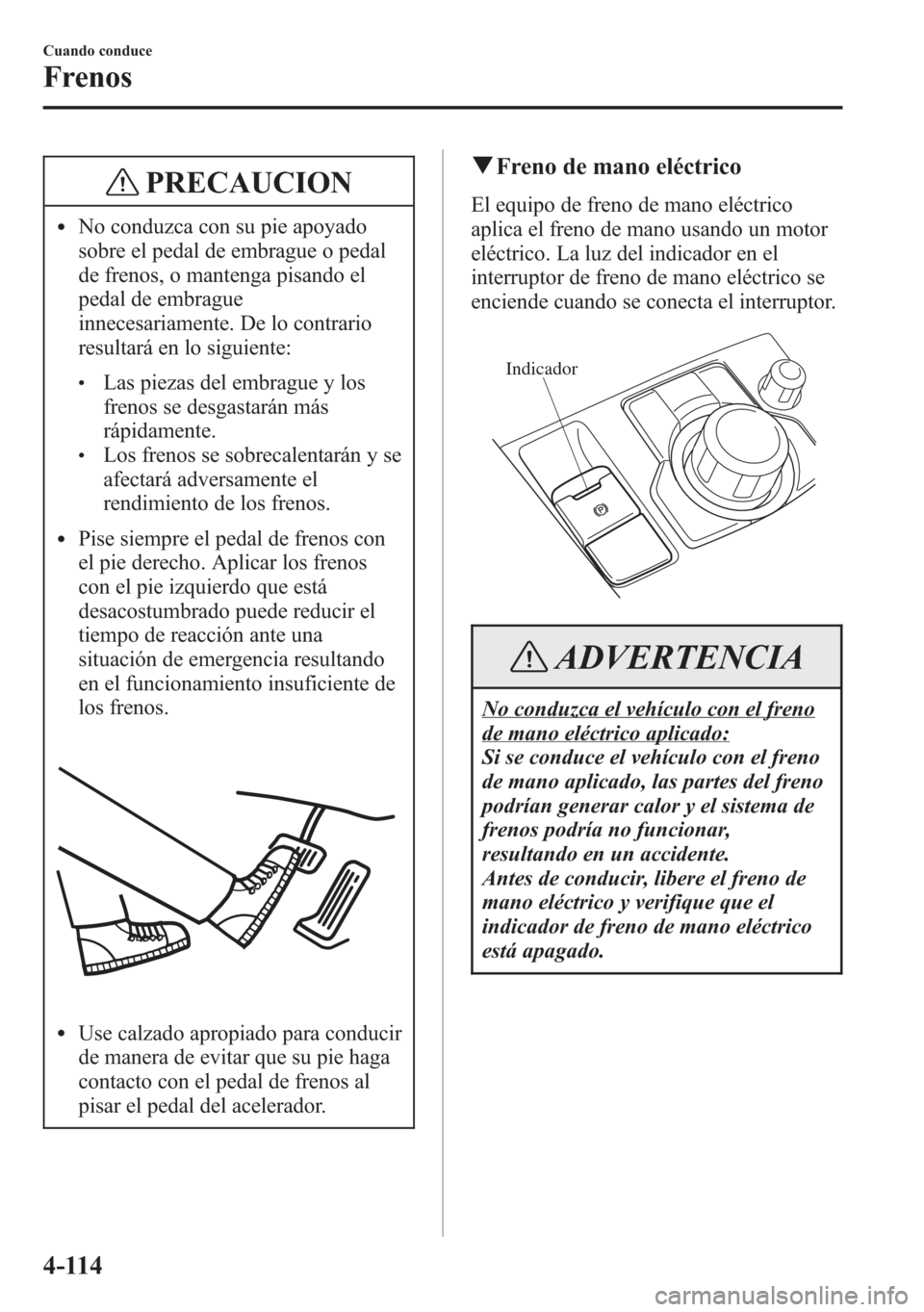 MAZDA MODEL 6 2015 Manual del propietario (in Spanish) PRECAUCION
lNo conduzca con su pie apoyado
sobre el pedal de embrague o pedal
de frenos, o mantenga pisando el
pedal de embrague
innecesariamente. De lo contrario
resultará en lo siguiente:
lLas piez MAZDA MODEL 6 2015 Manual del propietario (in Spanish) PRECAUCION
lNo conduzca con su pie apoyado
sobre el pedal de embrague o pedal
de frenos, o mantenga pisando el
pedal de embrague
innecesariamente. De lo contrario
resultará en lo siguiente:
lLas piez