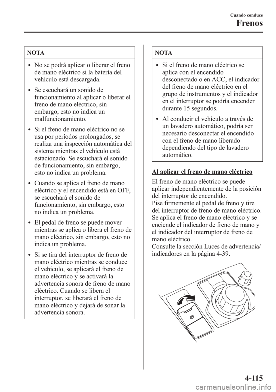 MAZDA MODEL 6 2015 Manual del propietario (in Spanish) NOTA
lNo se podrá aplicar o liberar el freno
de mano eléctrico si la batería del
vehículo está descargada.
lSe escuchará un sonido de
funcionamiento al aplicar o liberar el
freno de mano eléctr MAZDA MODEL 6 2015 Manual del propietario (in Spanish) NOTA
lNo se podrá aplicar o liberar el freno
de mano eléctrico si la batería del
vehículo está descargada.
lSe escuchará un sonido de
funcionamiento al aplicar o liberar el
freno de mano eléctr
