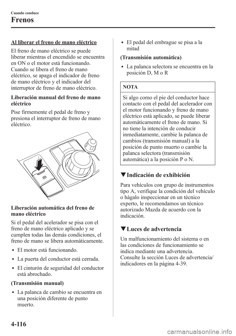 MAZDA MODEL 6 2015 Manual del propietario (in Spanish) Al liberar el freno de mano eléctrico
El freno de mano eléctrico se puede
liberar mientras el encendido se encuentra
en ON o el motor está funcionando.
Cuando se libera el freno de mano
eléctrico, MAZDA MODEL 6 2015 Manual del propietario (in Spanish) Al liberar el freno de mano eléctrico
El freno de mano eléctrico se puede
liberar mientras el encendido se encuentra
en ON o el motor está funcionando.
Cuando se libera el freno de mano
eléctrico,