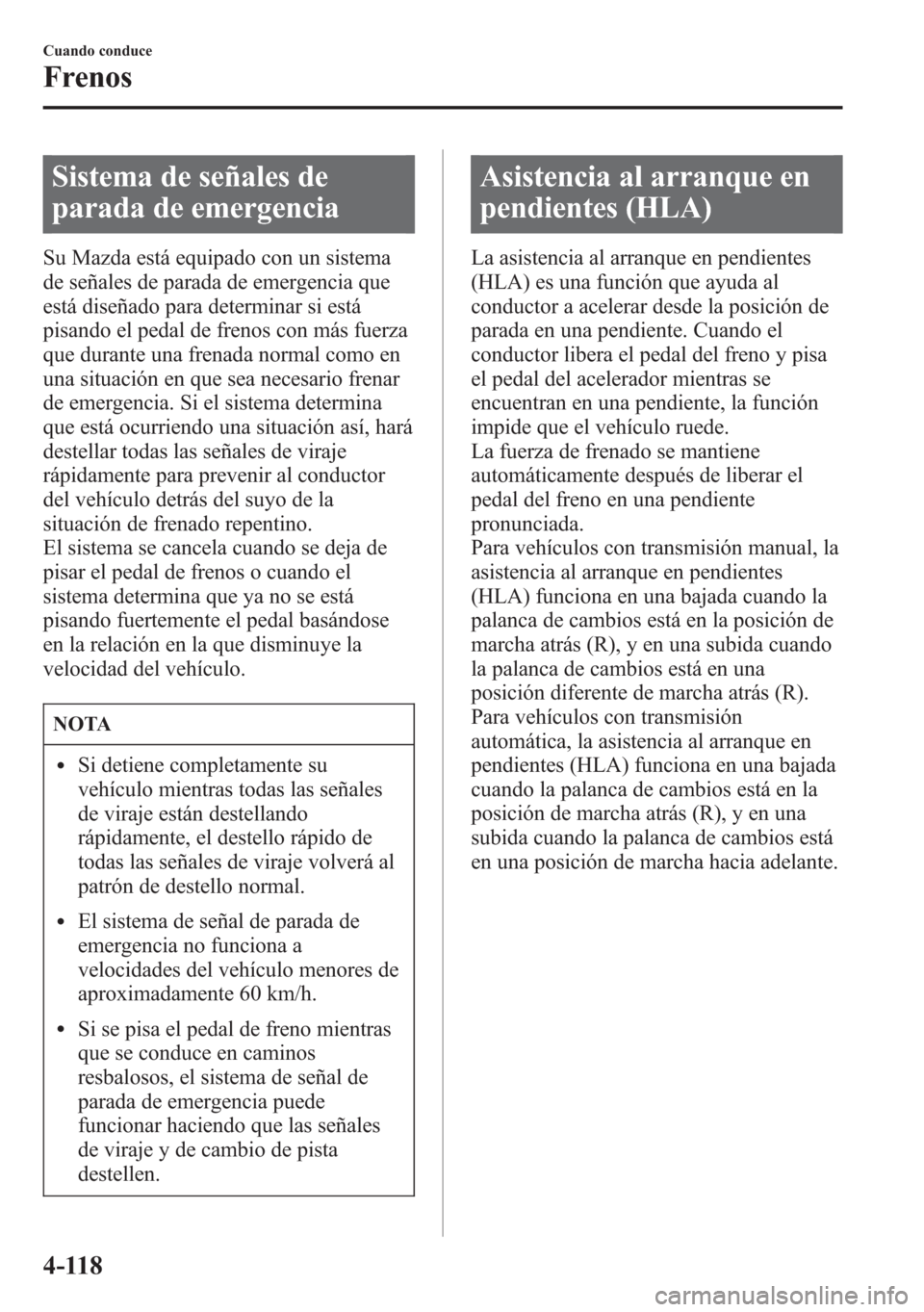 MAZDA MODEL 6 2015 Manual del propietario (in Spanish) Sistema de señales de
parada de emergencia
Su Mazda está equipado con un sistema
de señales de parada de emergencia que
está diseñado para determinar si está
pisando el pedal de frenos con más MAZDA MODEL 6 2015 Manual del propietario (in Spanish) Sistema de señales de
parada de emergencia
Su Mazda está equipado con un sistema
de señales de parada de emergencia que
está diseñado para determinar si está
pisando el pedal de frenos con más
