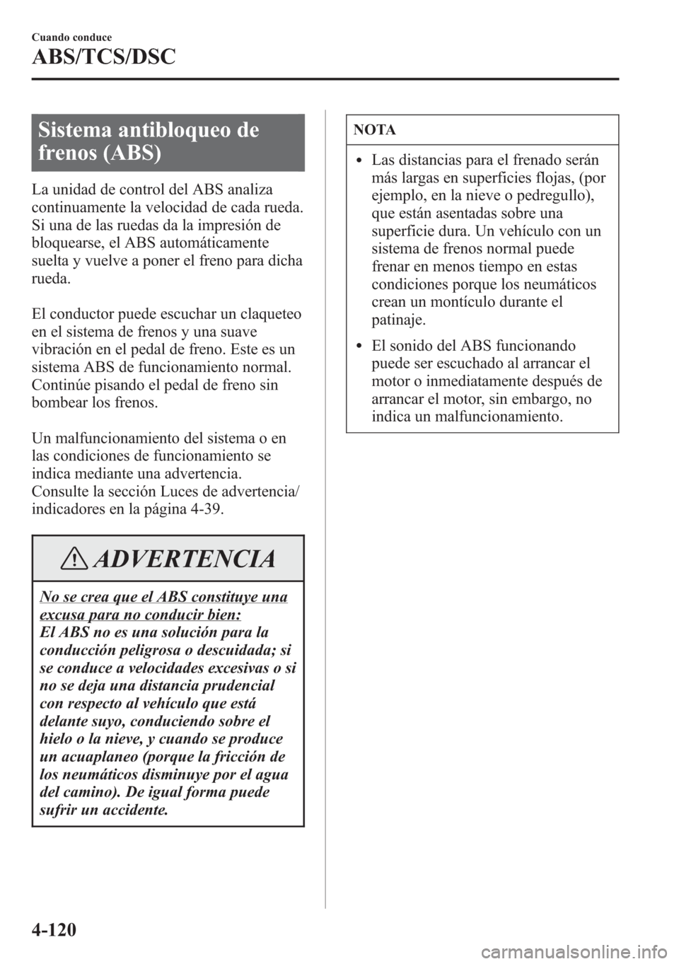 MAZDA MODEL 6 2015 Manual del propietario (in Spanish) Sistema antibloqueo de
frenos (ABS)
La unidad de control del ABS analiza
continuamente la velocidad de cada rueda.
Si una de las ruedas da la impresión de
bloquearse, el ABS automáticamente
suelta y MAZDA MODEL 6 2015 Manual del propietario (in Spanish) Sistema antibloqueo de
frenos (ABS)
La unidad de control del ABS analiza
continuamente la velocidad de cada rueda.
Si una de las ruedas da la impresión de
bloquearse, el ABS automáticamente
suelta y