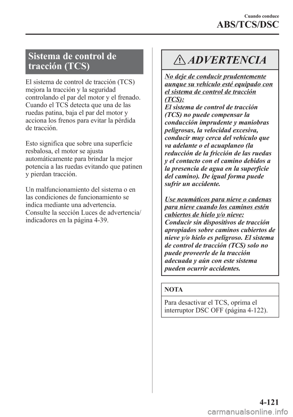 MAZDA MODEL 6 2015 Manual del propietario (in Spanish) Sistema de control de
tracción (TCS)
El sistema de control de tracción (TCS)
mejora la tracción y la seguridad
controlando el par del motor y el frenado.
Cuando el TCS detecta que una de las
ruedas MAZDA MODEL 6 2015 Manual del propietario (in Spanish) Sistema de control de
tracción (TCS)
El sistema de control de tracción (TCS)
mejora la tracción y la seguridad
controlando el par del motor y el frenado.
Cuando el TCS detecta que una de las
ruedas
