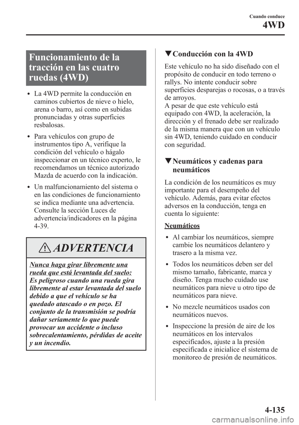 MAZDA MODEL 6 2015 Manual del propietario (in Spanish) Funcionamiento de la
tracción en las cuatro
ruedas (4WD)
lLa 4WD permite la conducción en
caminos cubiertos de nieve o hielo,
arena o barro, así como en subidas
pronunciadas y otras superficies
res MAZDA MODEL 6 2015 Manual del propietario (in Spanish) Funcionamiento de la
tracción en las cuatro
ruedas (4WD)
lLa 4WD permite la conducción en
caminos cubiertos de nieve o hielo,
arena o barro, así como en subidas
pronunciadas y otras superficies
res