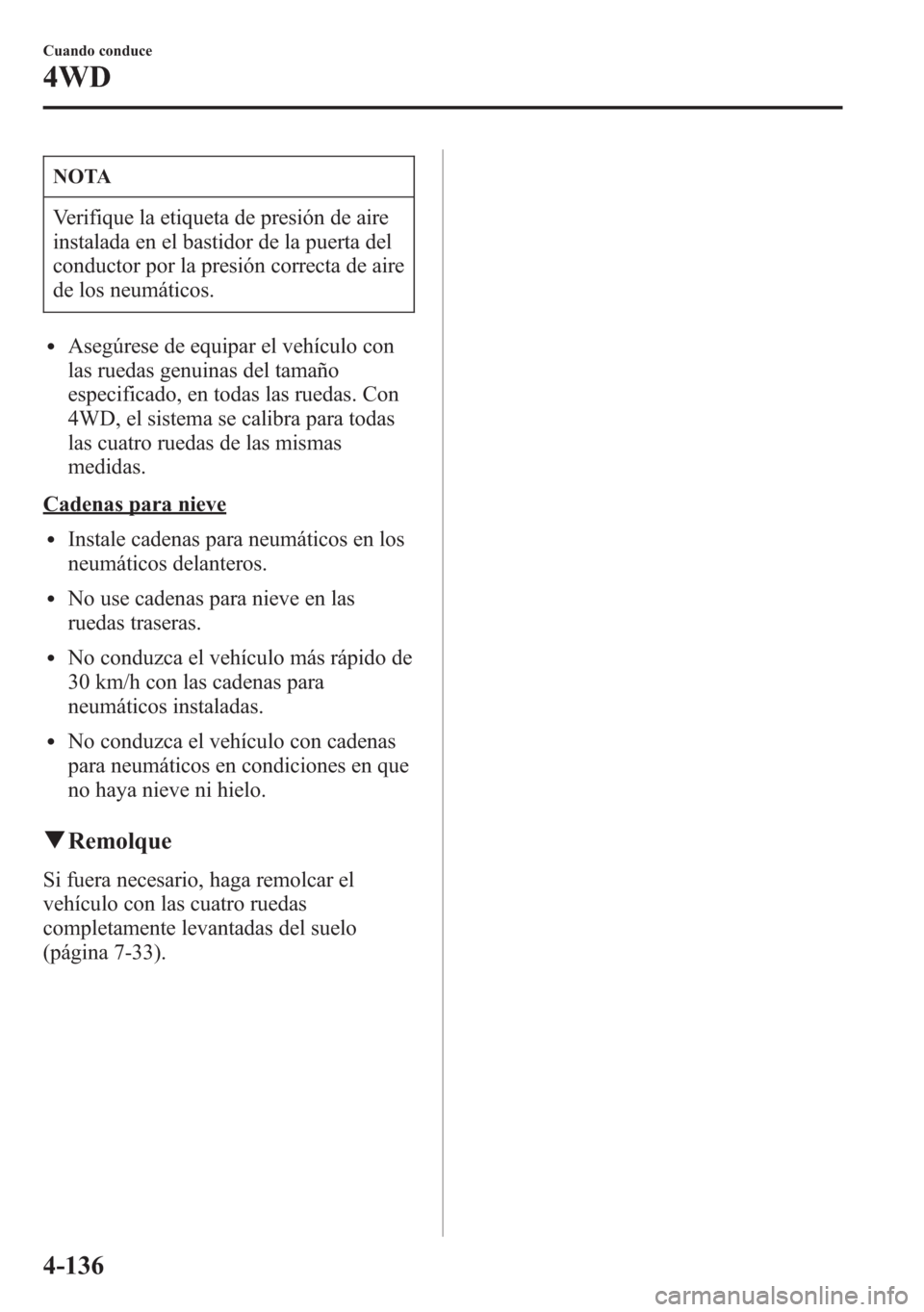MAZDA MODEL 6 2015 Manual del propietario (in Spanish) NOTA
Verifique la etiqueta de presión de aire
instalada en el bastidor de la puerta del
conductor por la presión correcta de aire
de los neumáticos.
lAsegúrese de equipar el vehículo con
las rued MAZDA MODEL 6 2015 Manual del propietario (in Spanish) NOTA
Verifique la etiqueta de presión de aire
instalada en el bastidor de la puerta del
conductor por la presión correcta de aire
de los neumáticos.
lAsegúrese de equipar el vehículo con
las rued
