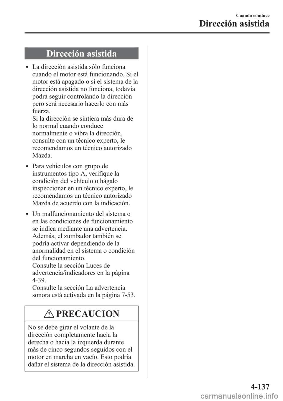 MAZDA MODEL 6 2015 Manual del propietario (in Spanish) Dirección asistida
lLa dirección asistida sólo funciona
cuando el motor está funcionando. Si el
motor está apagado o si el sistema de la
dirección asistida no funciona, todavía
podrá seguir co MAZDA MODEL 6 2015 Manual del propietario (in Spanish) Dirección asistida
lLa dirección asistida sólo funciona
cuando el motor está funcionando. Si el
motor está apagado o si el sistema de la
dirección asistida no funciona, todavía
podrá seguir co