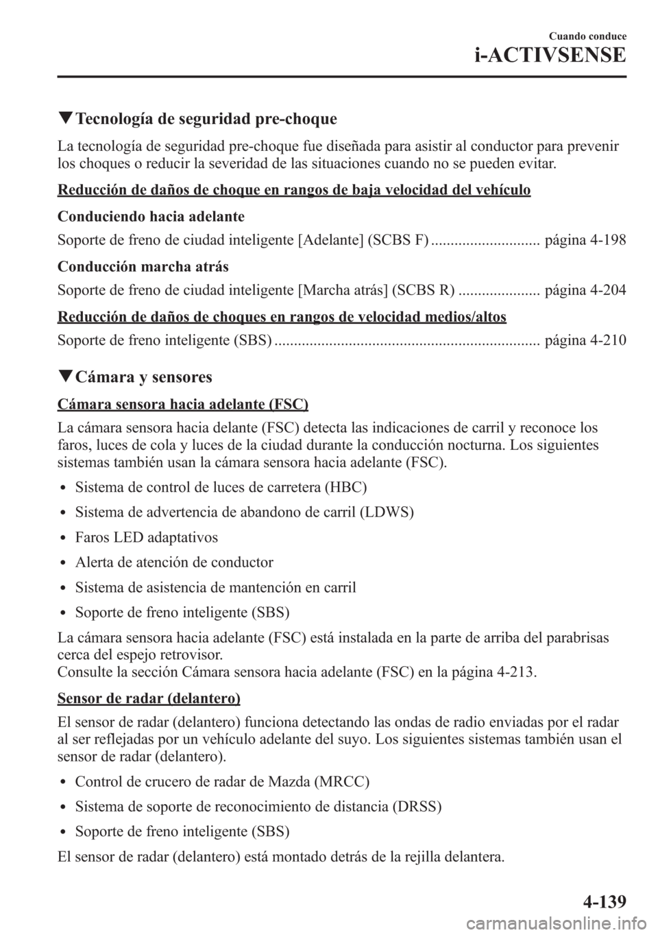 MAZDA MODEL 6 2015 Manual del propietario (in Spanish) qTecnología de seguridad pre-choque
La tecnología de seguridad pre-choque fue diseñada para asistir al conductor para prevenir
los choques o reducir la severidad de las situaciones cuando no se pue MAZDA MODEL 6 2015 Manual del propietario (in Spanish) qTecnología de seguridad pre-choque
La tecnología de seguridad pre-choque fue diseñada para asistir al conductor para prevenir
los choques o reducir la severidad de las situaciones cuando no se pue