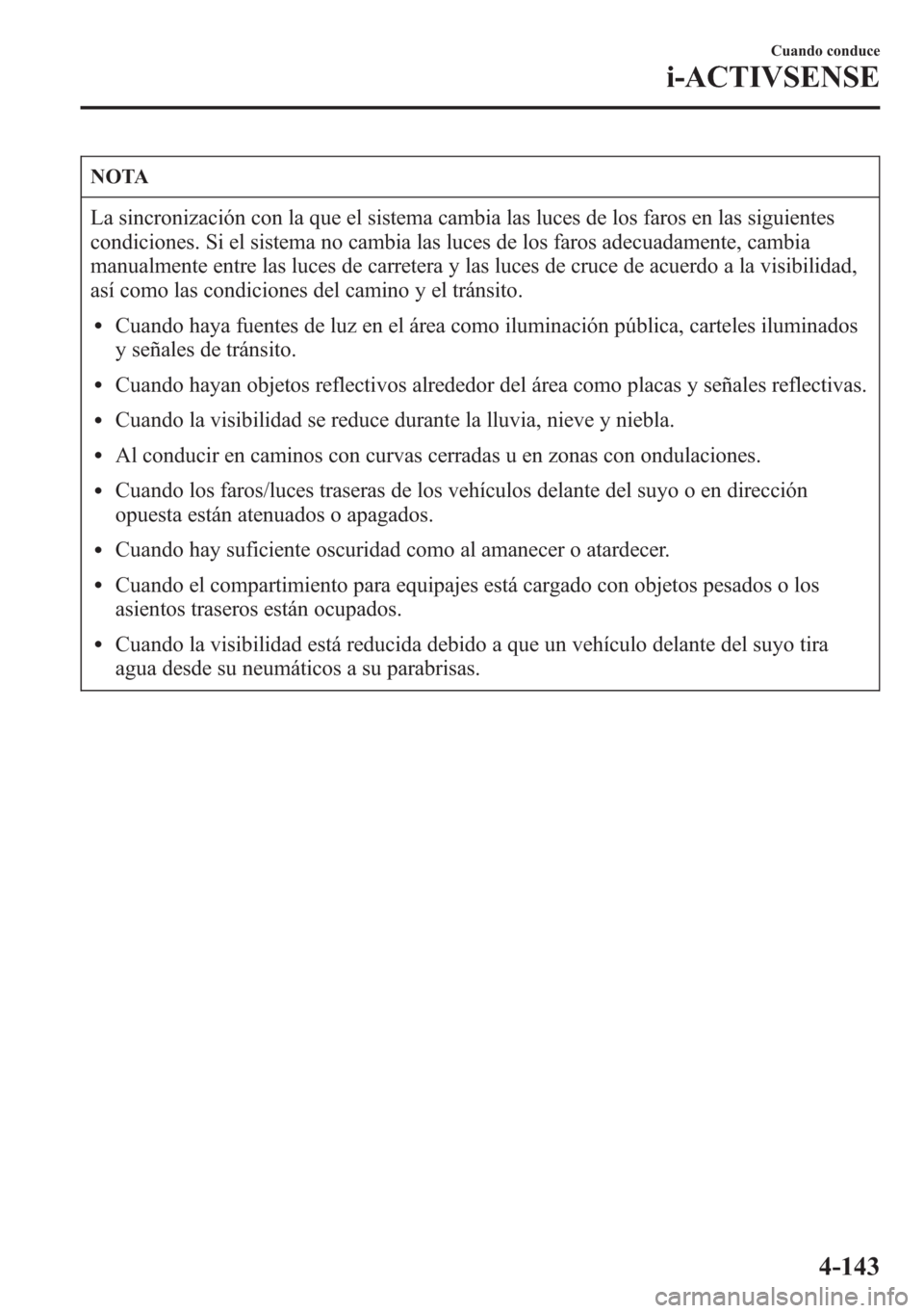 MAZDA MODEL 6 2015 Manual del propietario (in Spanish) NOTA
La sincronización con la que el sistema cambia las luces de los faros en las siguientes
condiciones. Si el sistema no cambia las luces de los faros adecuadamente, cambia
manualmente entre las lu MAZDA MODEL 6 2015 Manual del propietario (in Spanish) NOTA
La sincronización con la que el sistema cambia las luces de los faros en las siguientes
condiciones. Si el sistema no cambia las luces de los faros adecuadamente, cambia
manualmente entre las lu