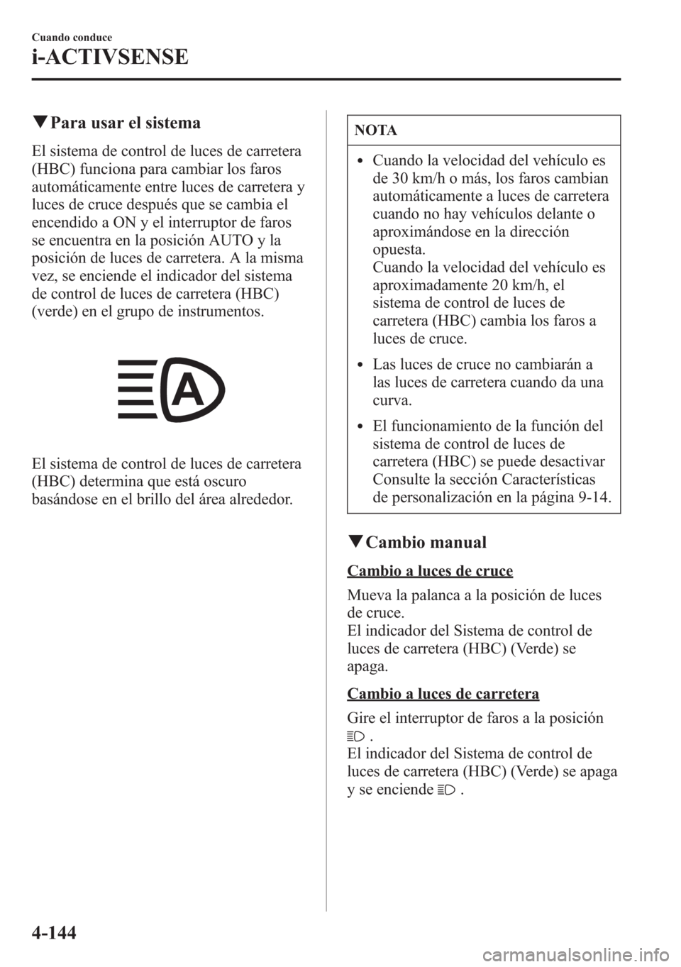 MAZDA MODEL 6 2015 Manual del propietario (in Spanish) qPara usar el sistema
El sistema de control de luces de carretera
(HBC) funciona para cambiar los faros
automáticamente entre luces de carretera y
luces de cruce después que se cambia el
encendido a MAZDA MODEL 6 2015 Manual del propietario (in Spanish) qPara usar el sistema
El sistema de control de luces de carretera
(HBC) funciona para cambiar los faros
automáticamente entre luces de carretera y
luces de cruce después que se cambia el
encendido a